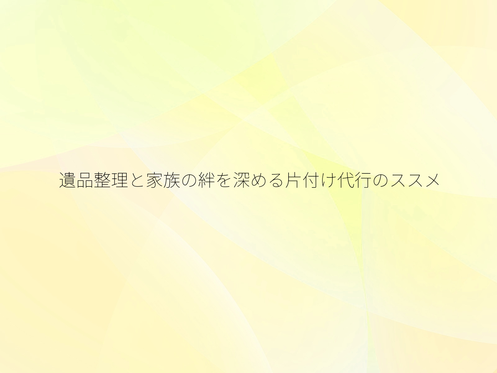 遺品整理と家族の絆を深める片付け代行のススメ