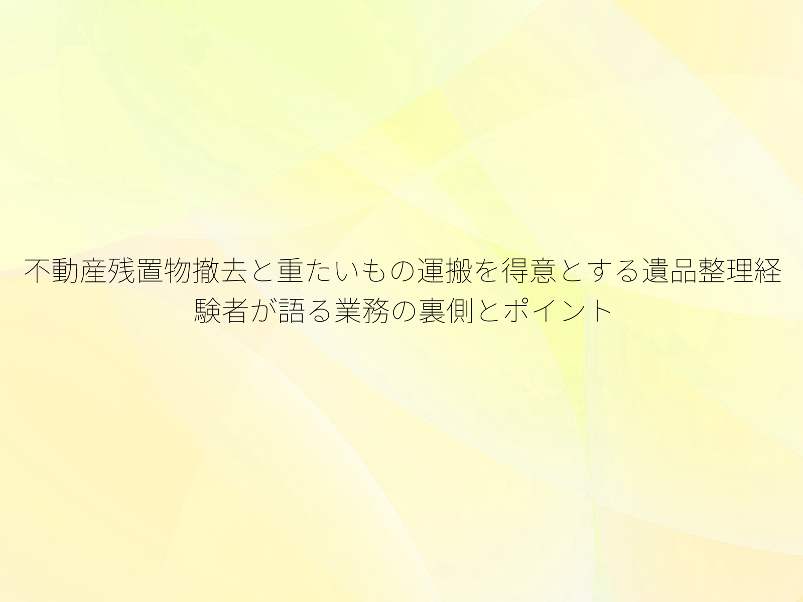 不動産残置物撤去と重たいもの運搬を得意とする遺品整理経験者が語る業務の裏側とポイント
