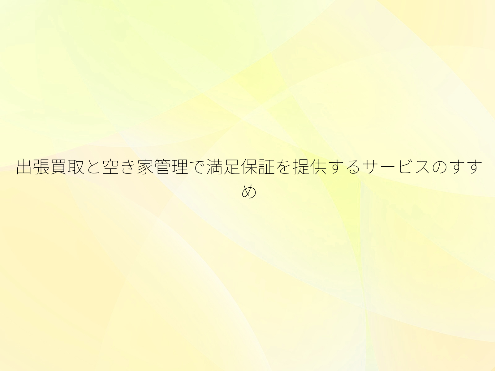 出張買取と空き家管理で満足保証を提供するサービスのすすめ
