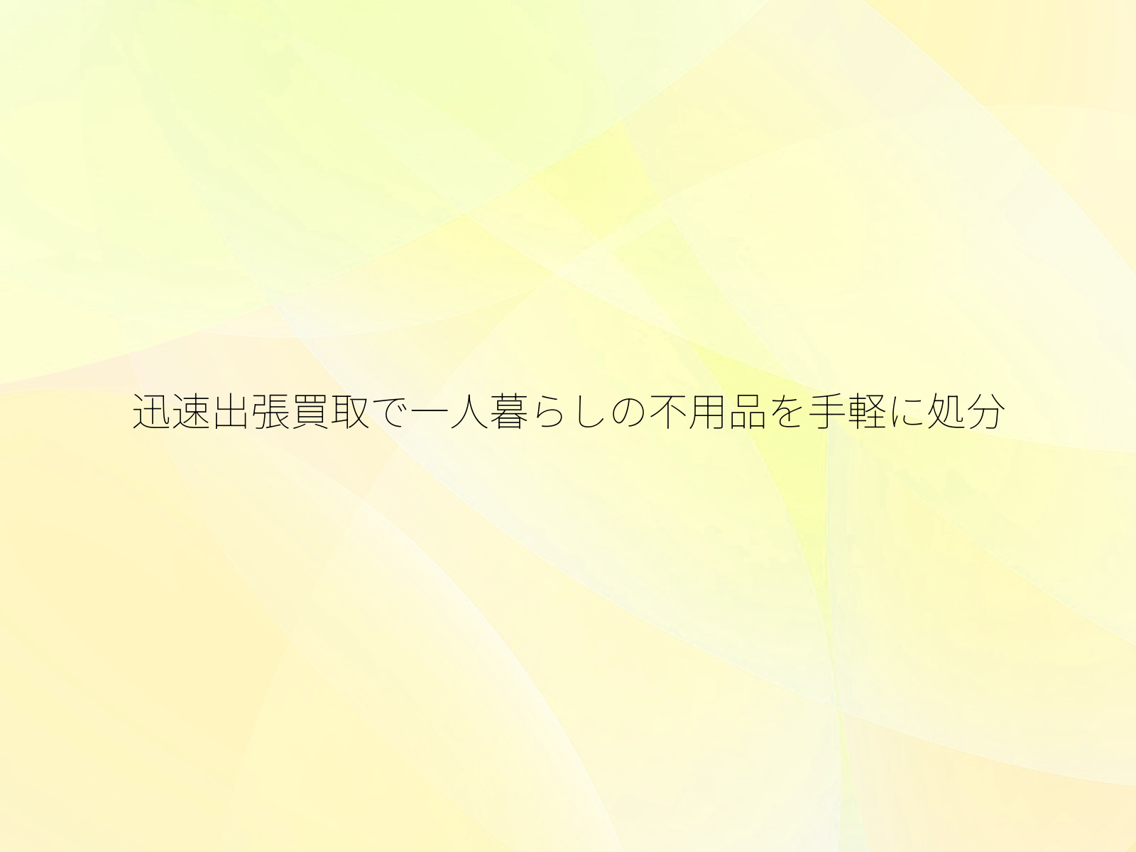 迅速出張買取で一人暮らしの不用品を手軽に処分
