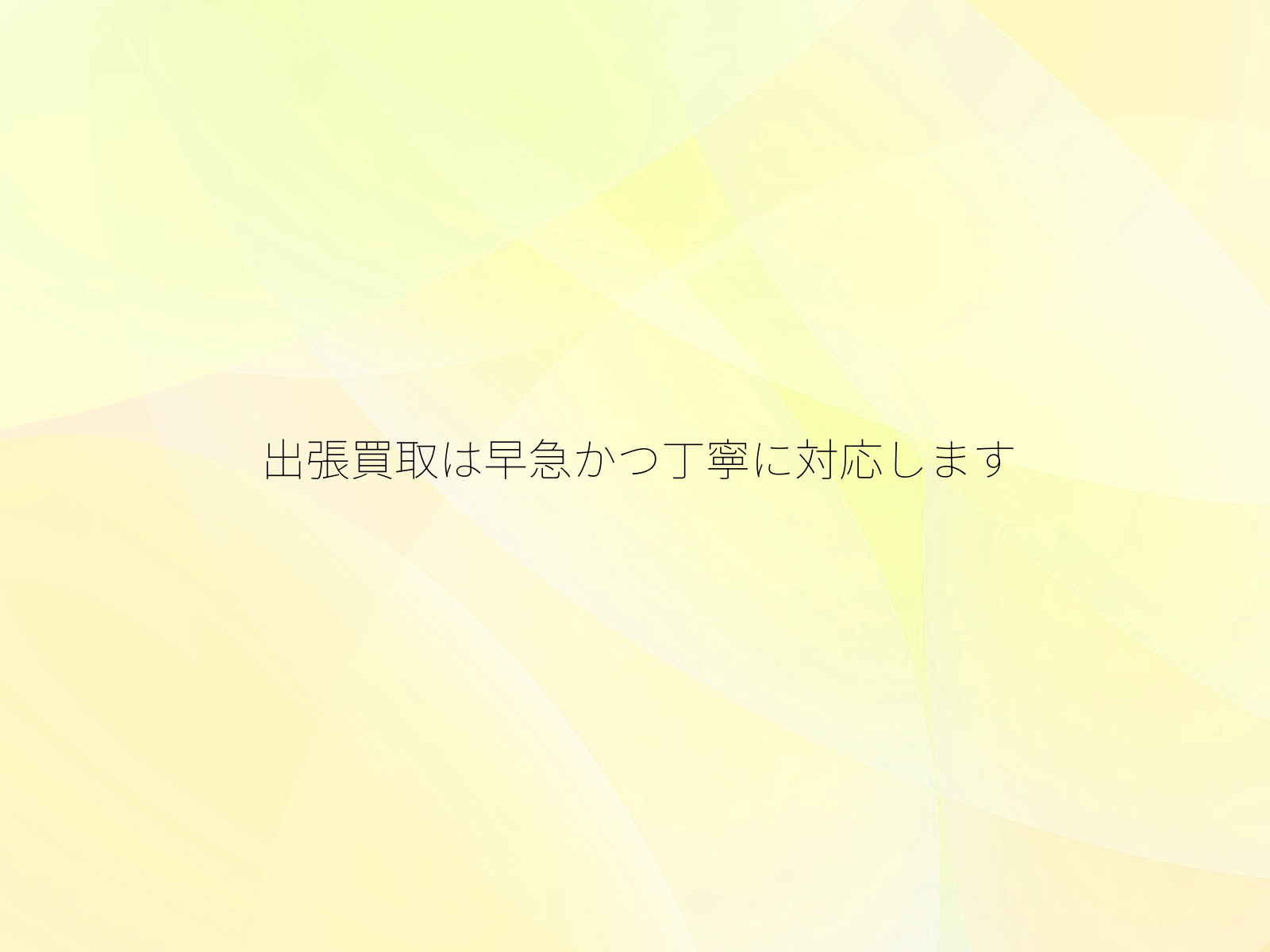 出張買取は早急かつ丁寧に対応します