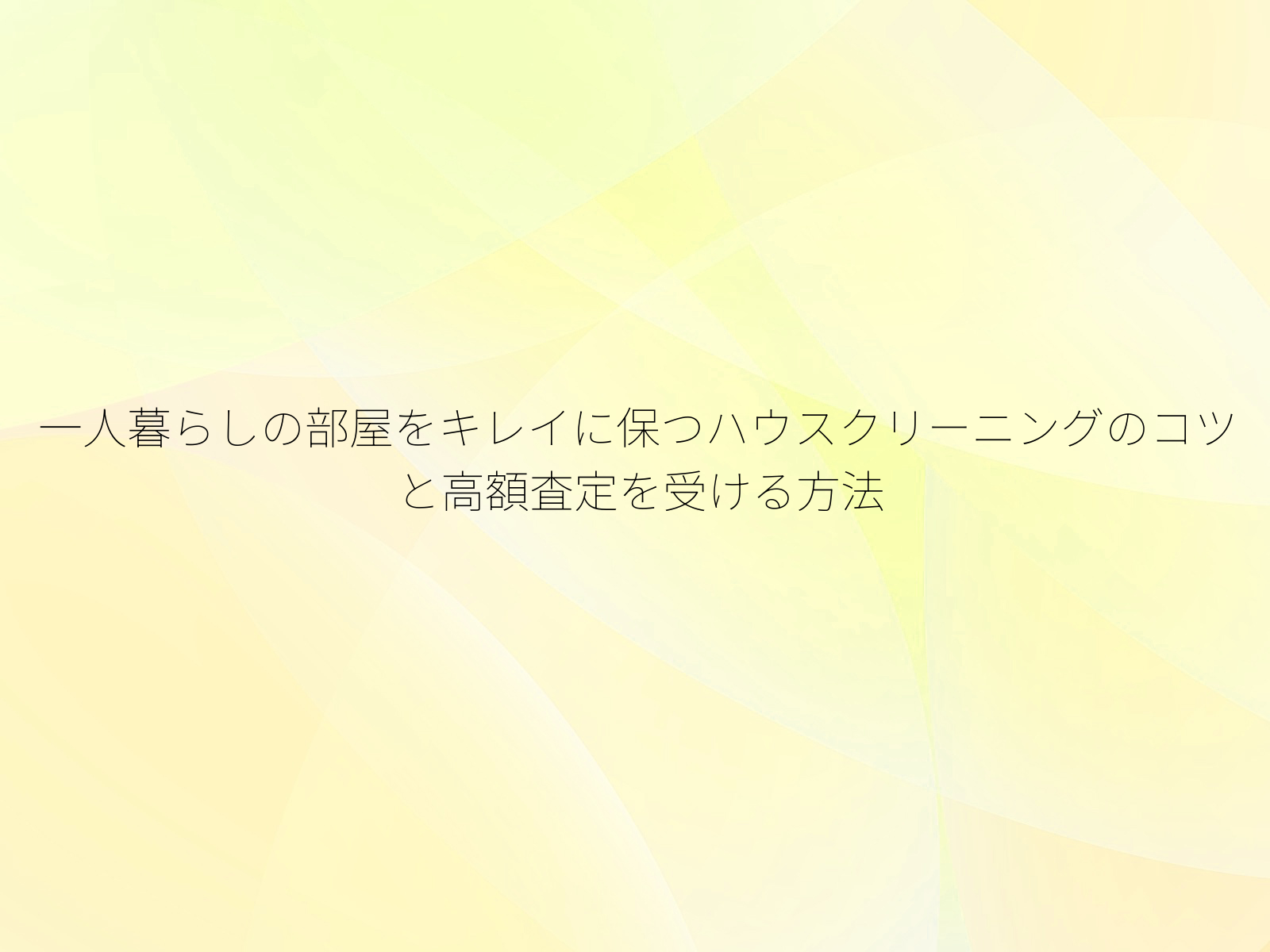 一人暮らしの部屋をキレイに保つハウスクリーニングのコツと高額査定を受ける方法