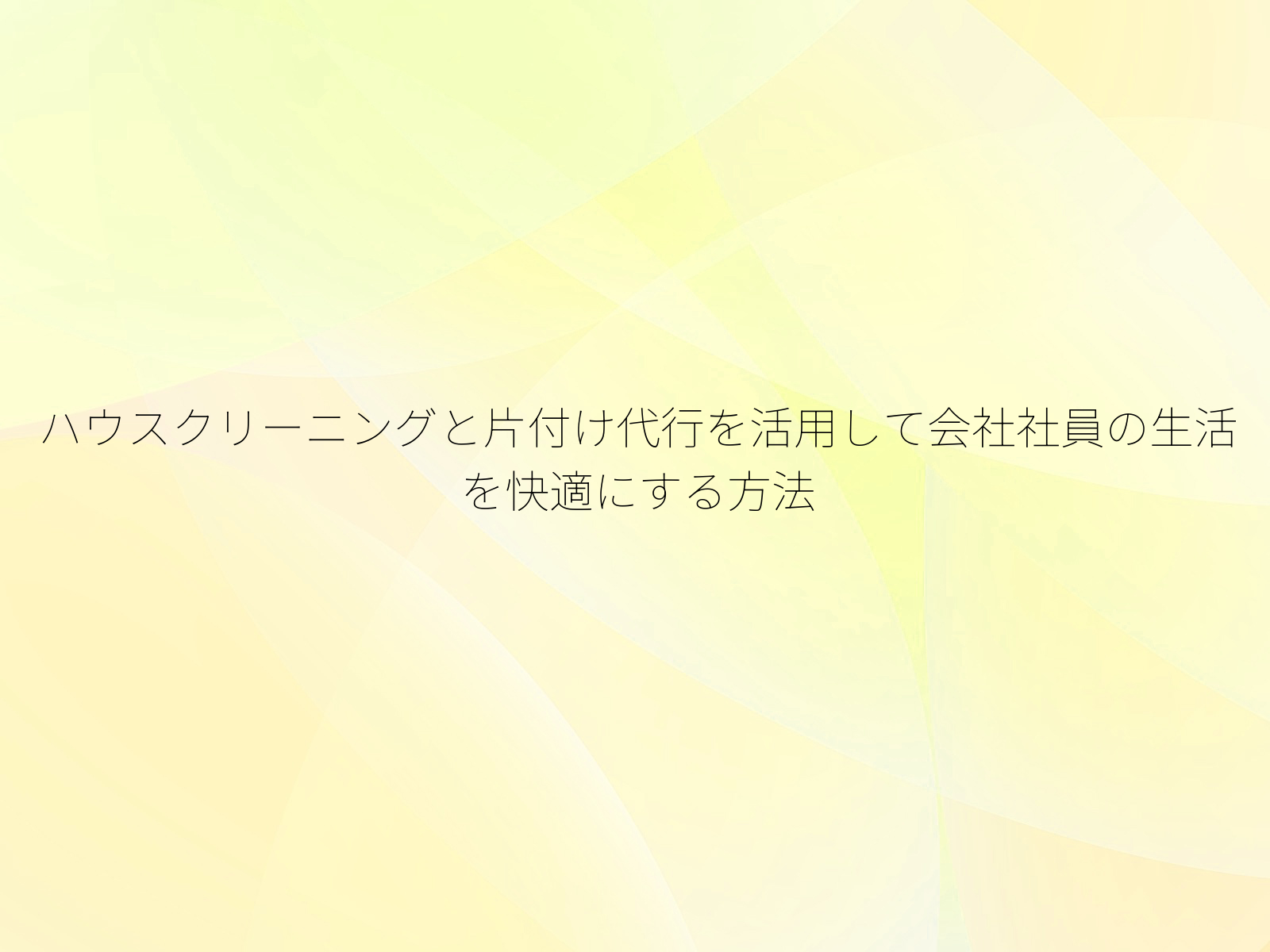 ハウスクリーニングと片付け代行を活用して会社社員の生活を快適にする方法