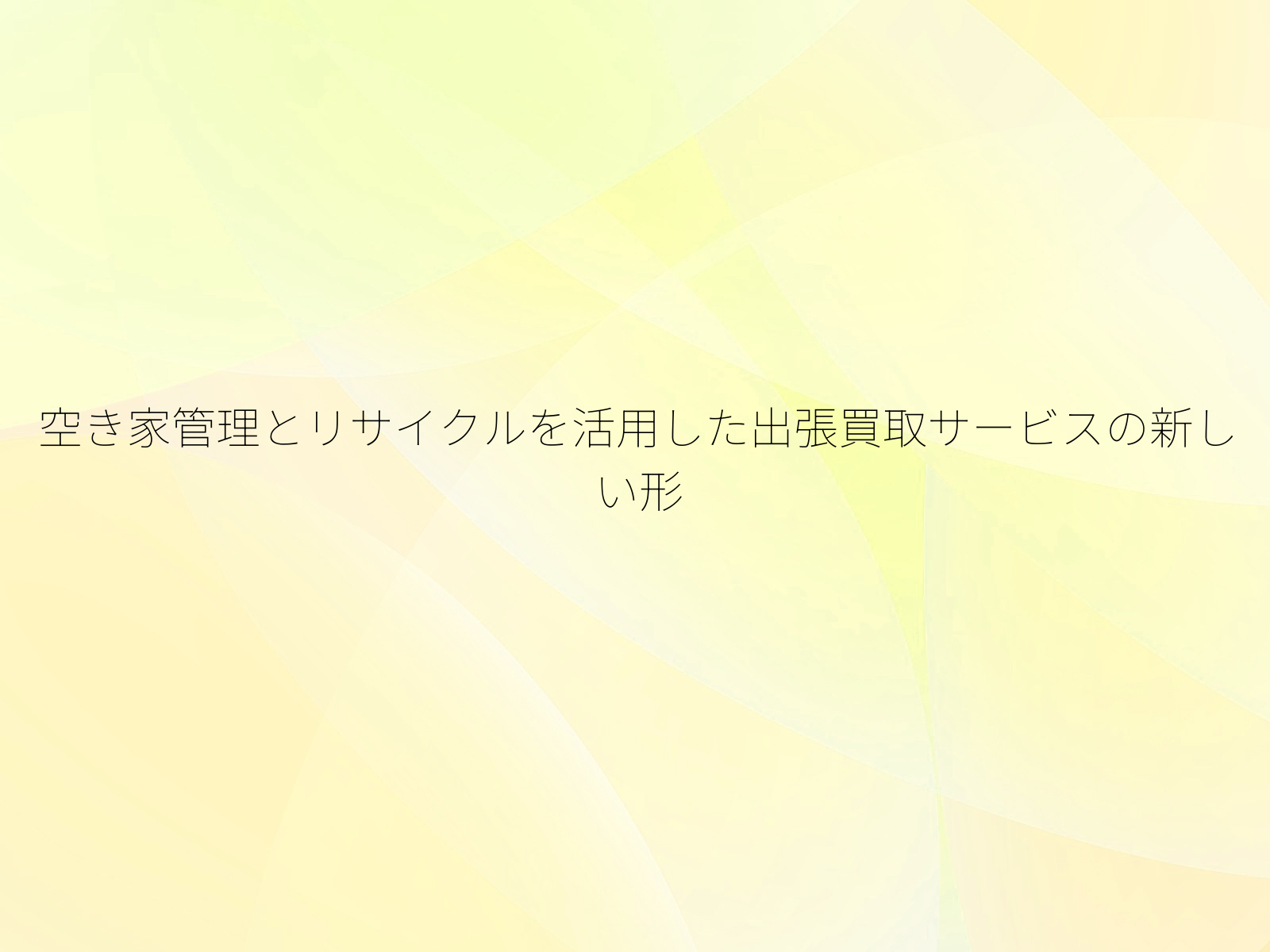 空き家管理とリサイクルを活用した出張買取サービスの新しい形