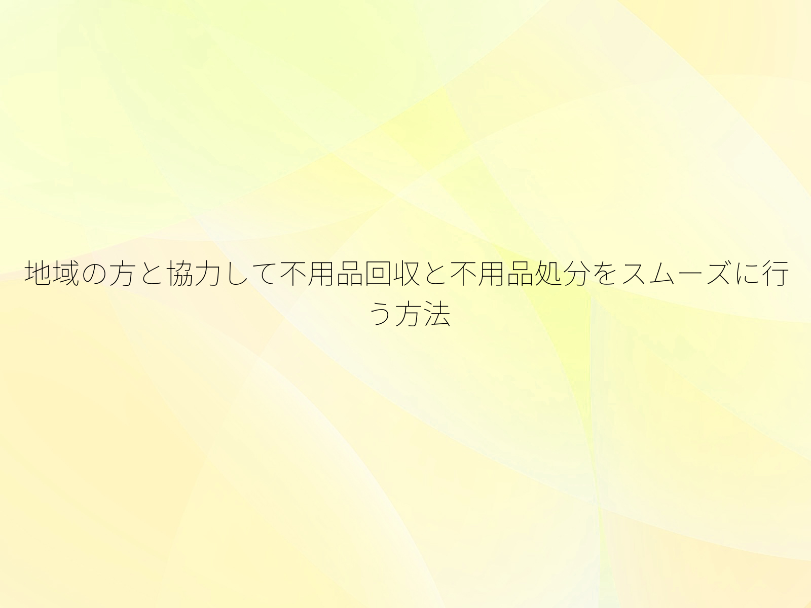 地域の方と協力して不用品回収と不用品処分をスムーズに行う方法