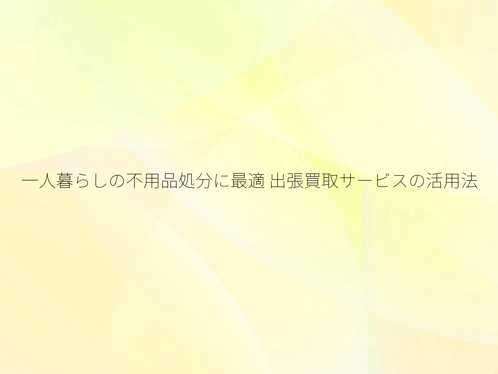 一人暮らしの不用品処分に最適