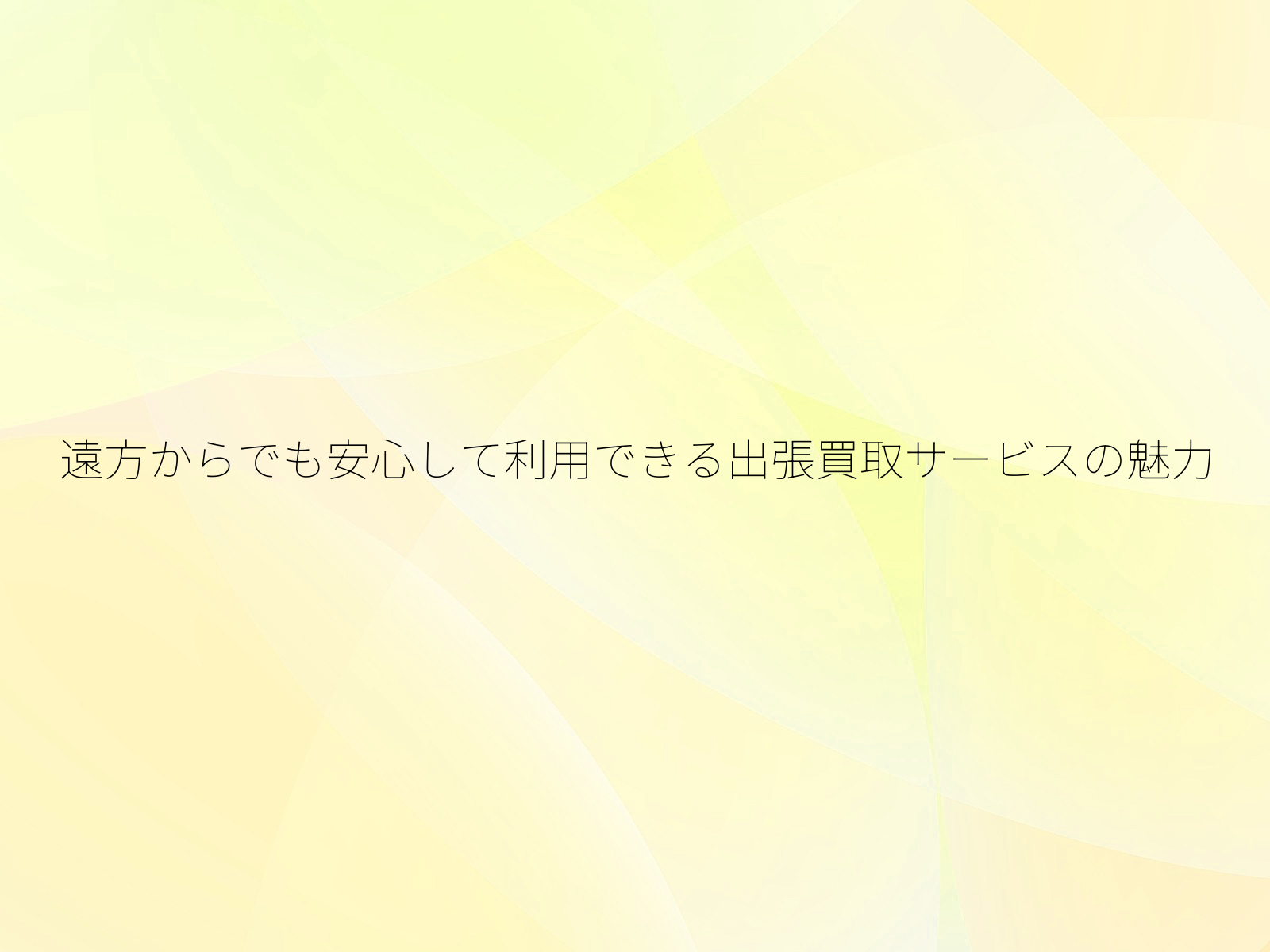 遠方からでも安心して利用できる出張買取サービスの魅力