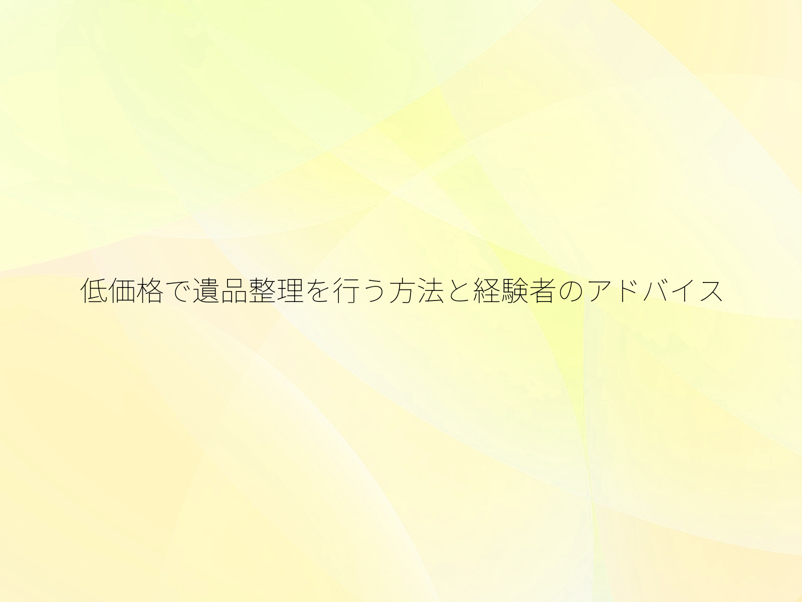 低価格で遺品整理を行う方法と経験者のアドバイス