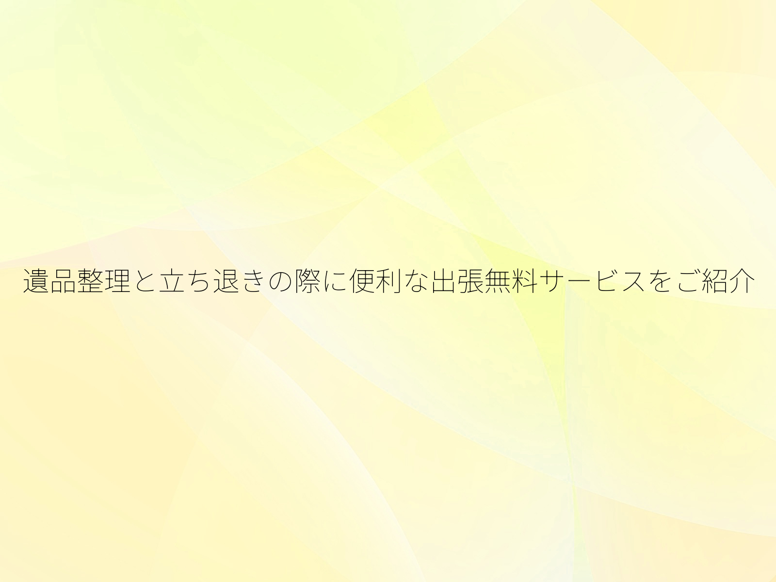遺品整理と立ち退きの際に便利な出張無料サービスをご紹介