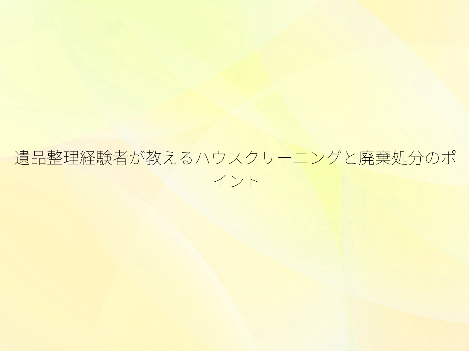 遺品整理経験者が教えるハウスクリーニングと廃棄処分のポイント