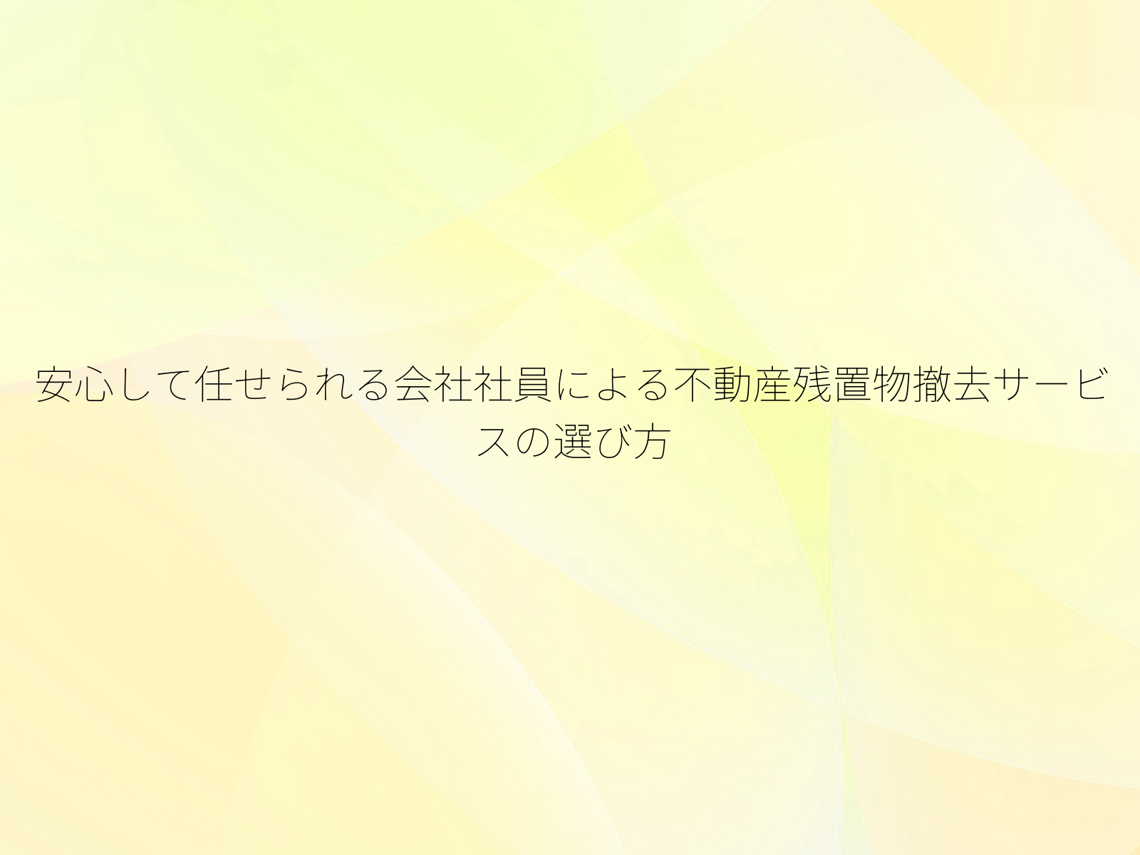 安心して任せられる会社社員による不動産残置物撤去サービスの選び方