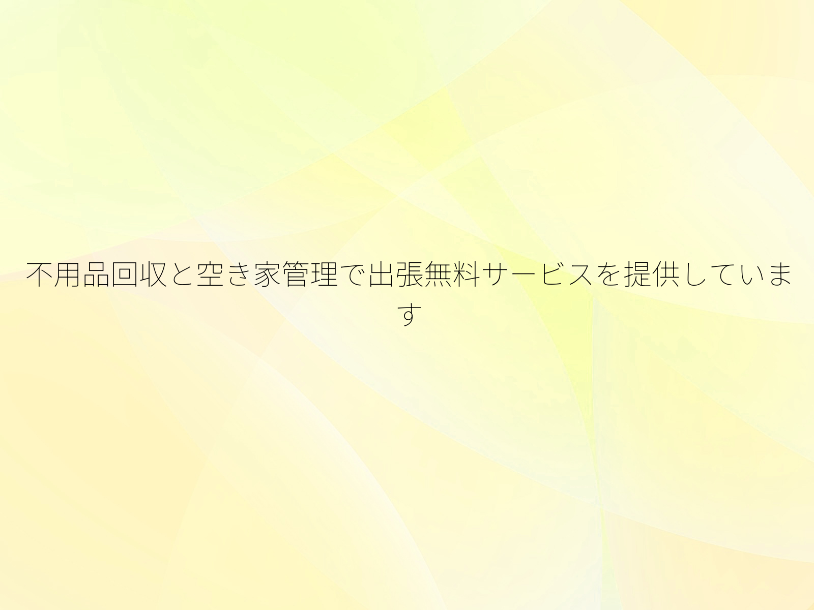 不用品回収と空き家管理で出張無料サービスを提供しています
