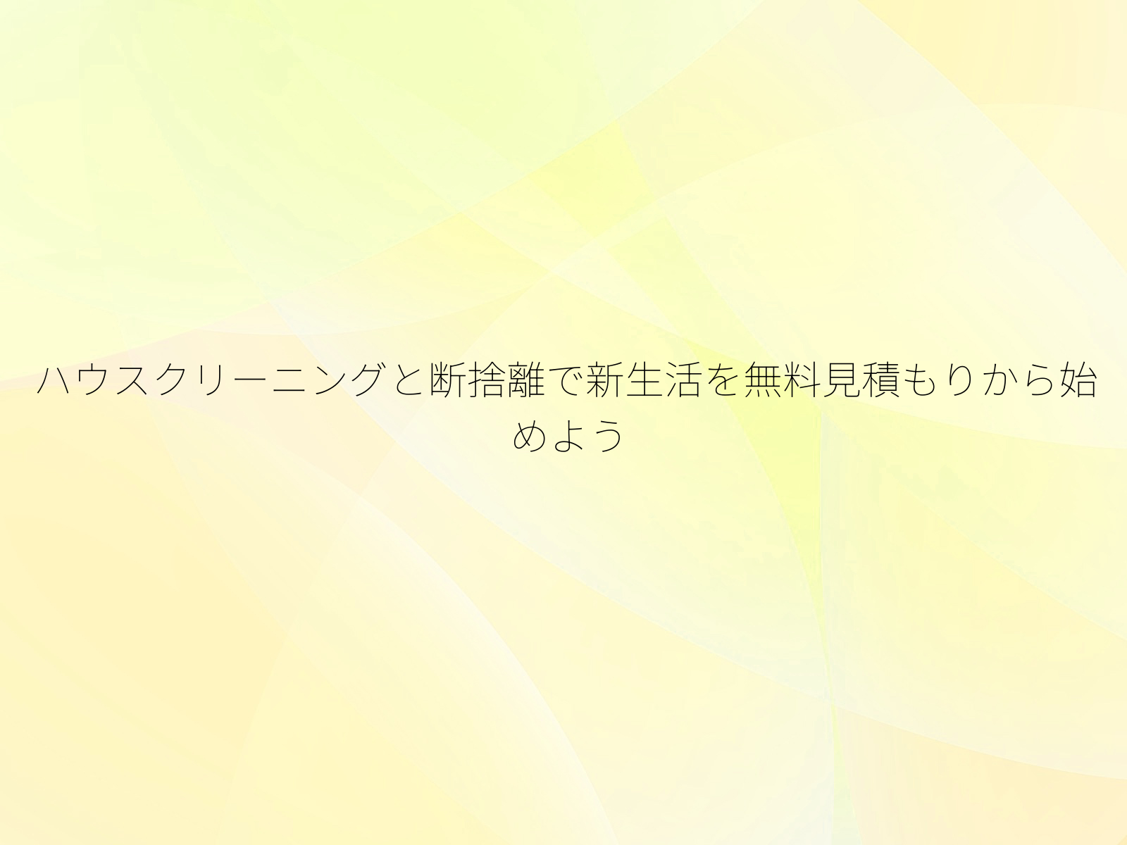 ハウスクリーニングと断捨離で新生活を無料見積もりから始めよう