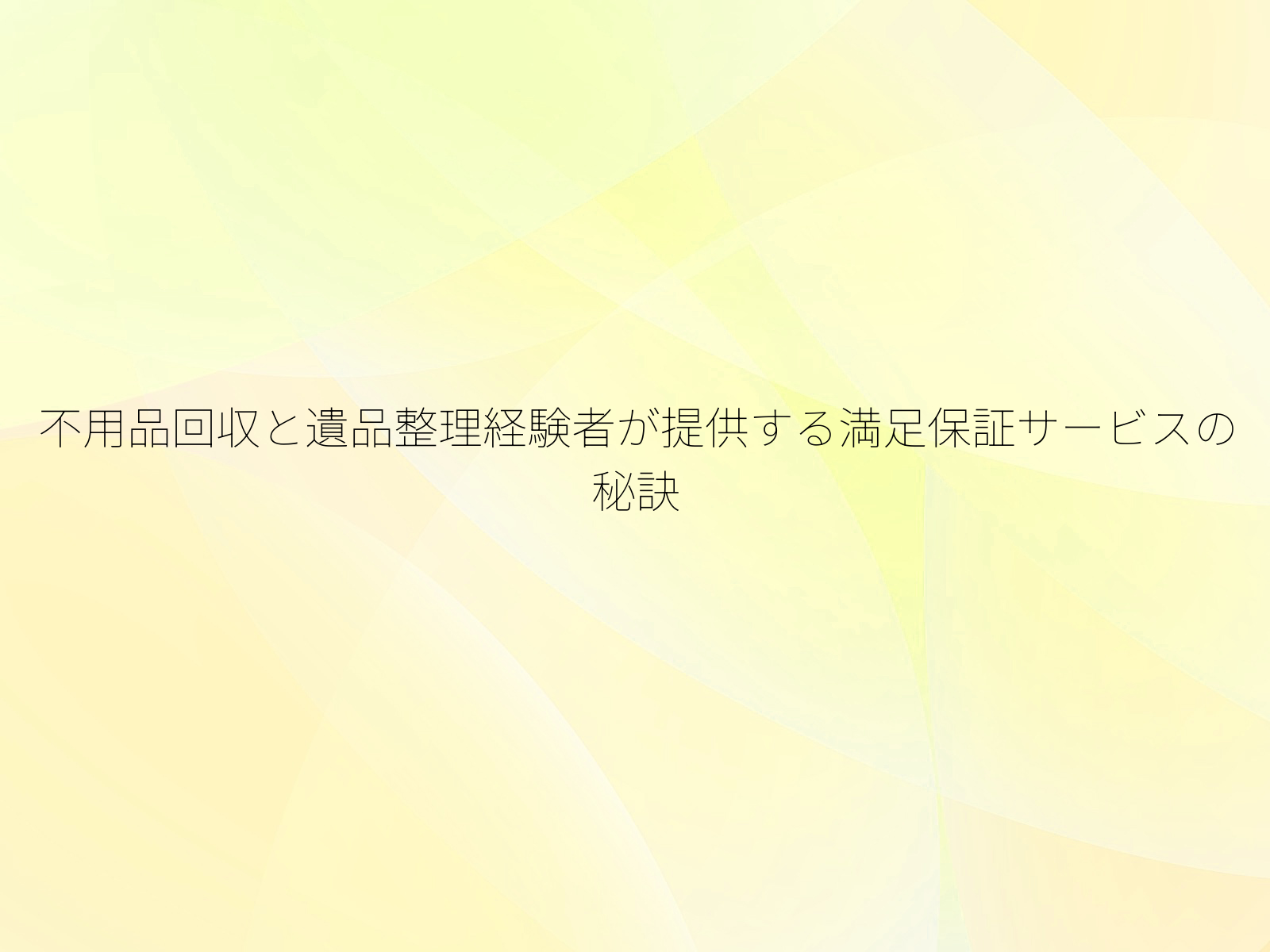 不用品回収と遺品整理経験者が提供する満足保証サービスの秘訣