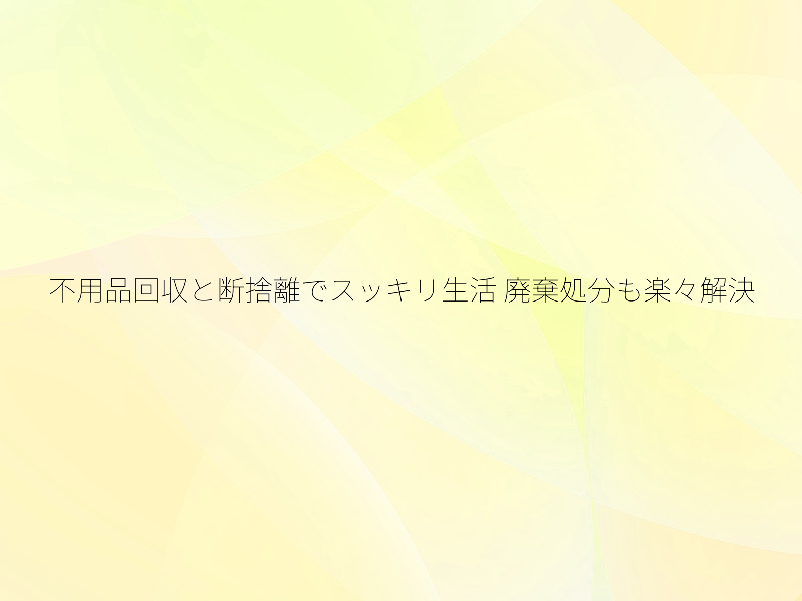 不用品回収と断捨離でスッキリ生活