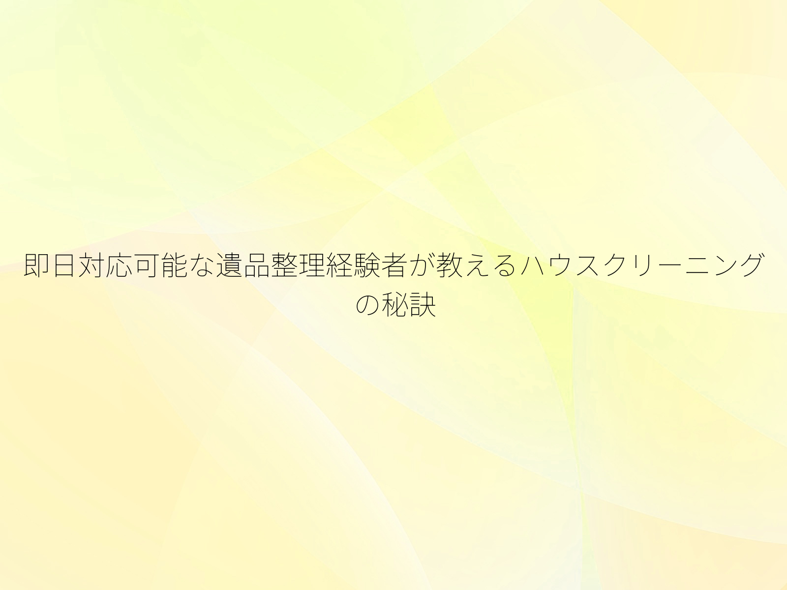 即日対応可能な遺品整理経験者が教えるハウスクリーニングの秘訣