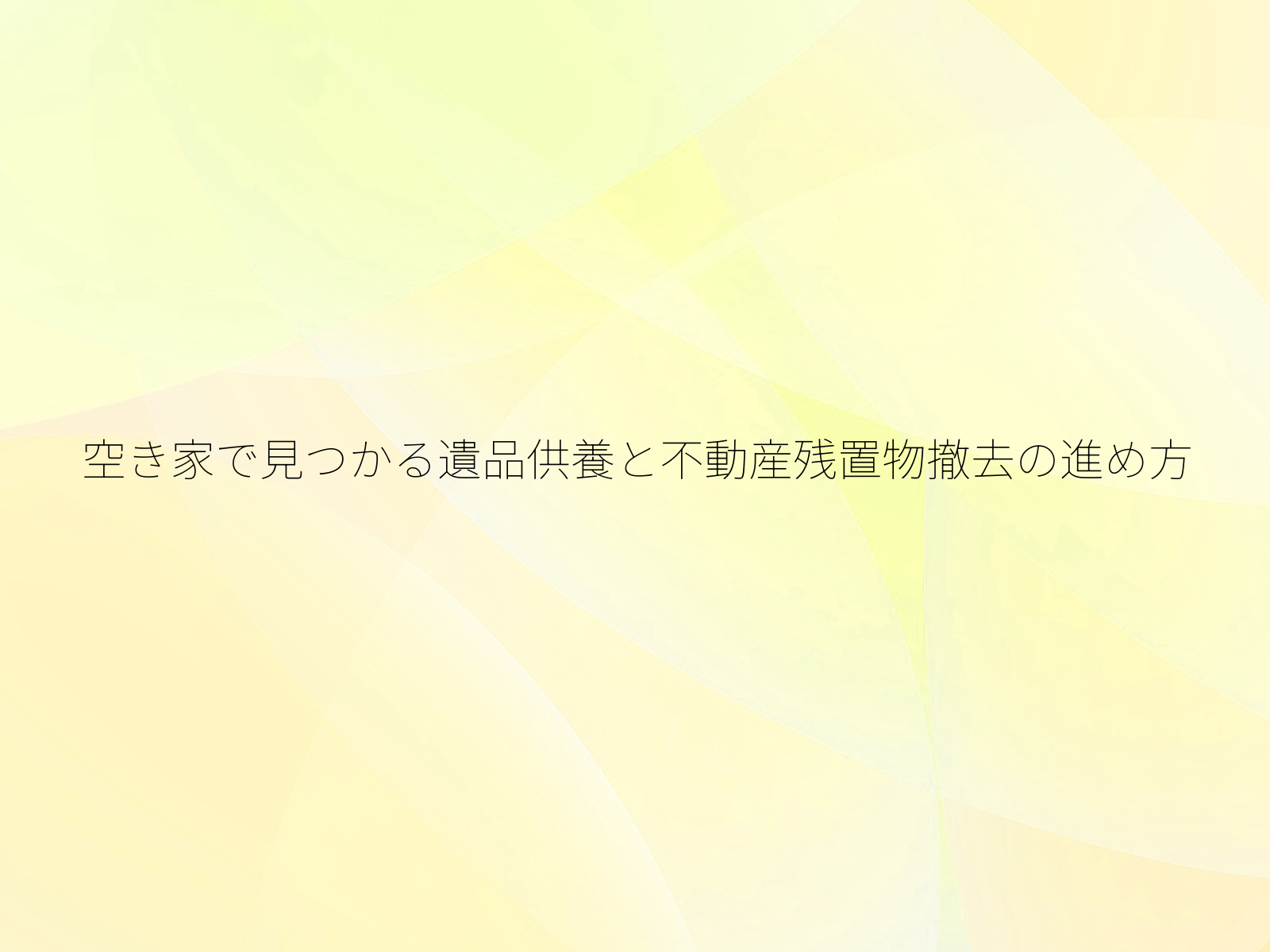 空き家で見つかる遺品供養と不動産残置物撤去の進め方