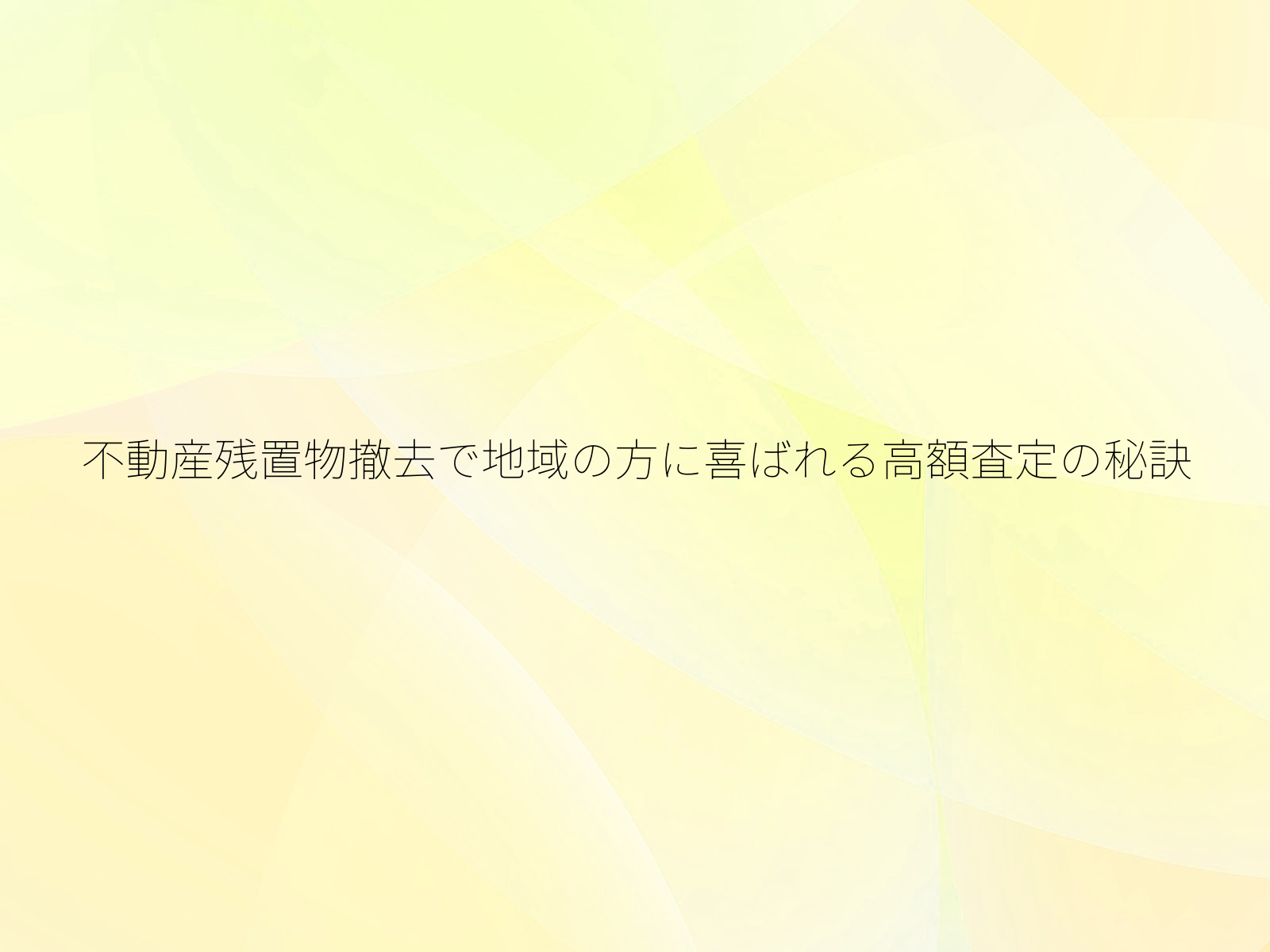 不動産残置物撤去で地域の方に喜ばれる高額査定の秘訣