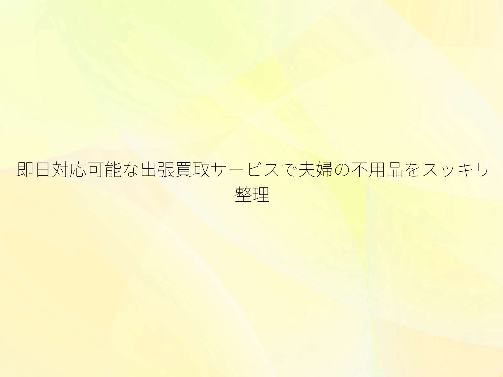 即日対応可能な出張買取サービスで夫婦の不用品をスッキリ整理