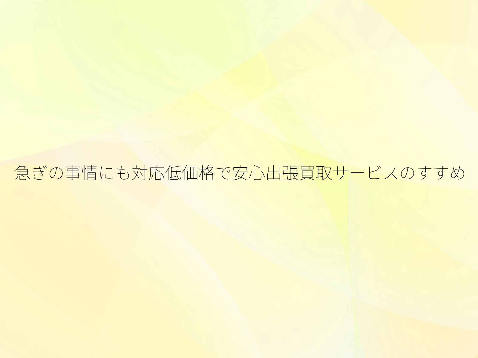 急ぎの事情にも対応低価格で安心出張買取サービスのすすめ
