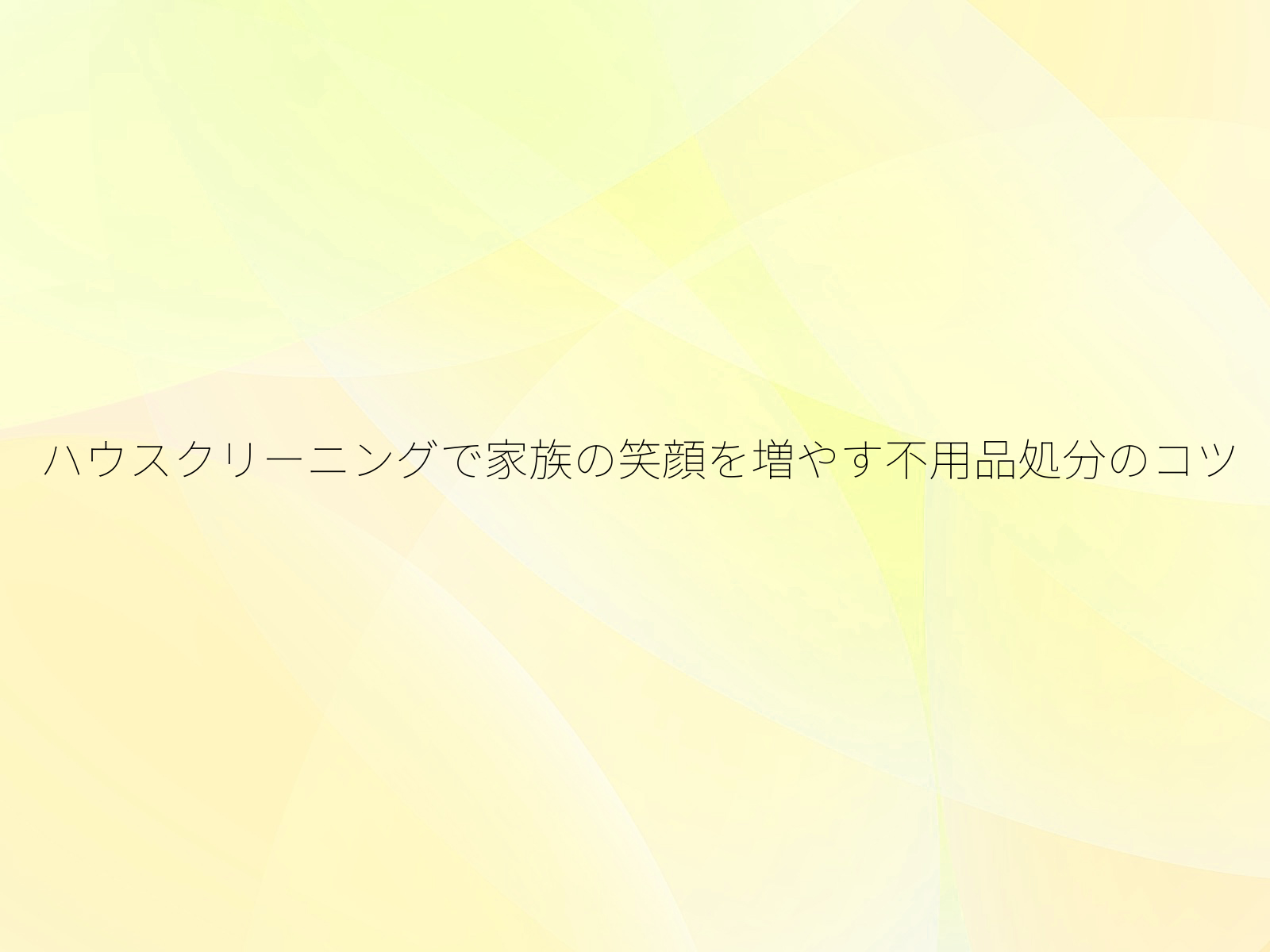 ハウスクリーニングで家族の笑顔を増やす不用品処分のコツ