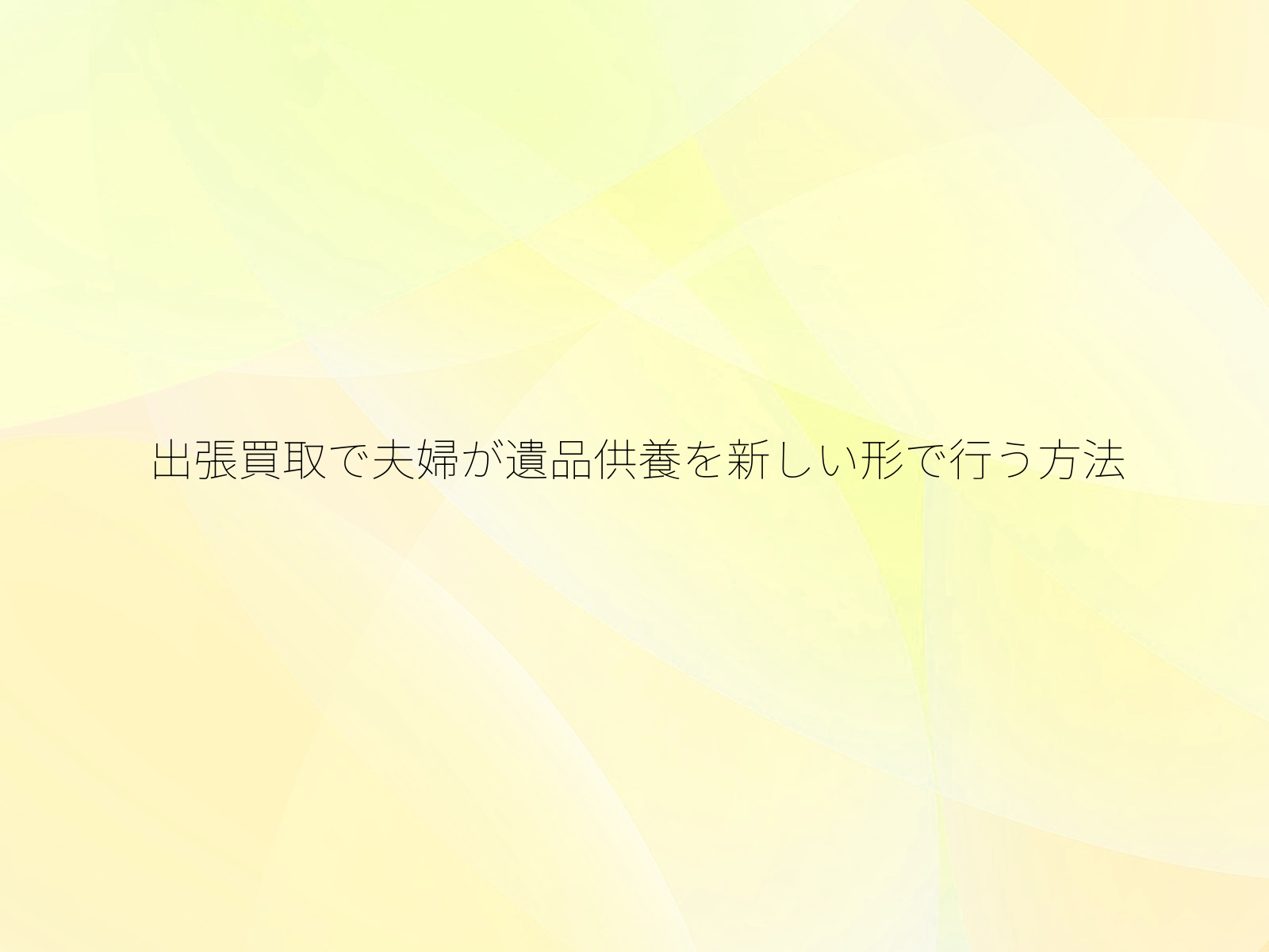 出張買取で夫婦が遺品供養を新しい形で行う方法