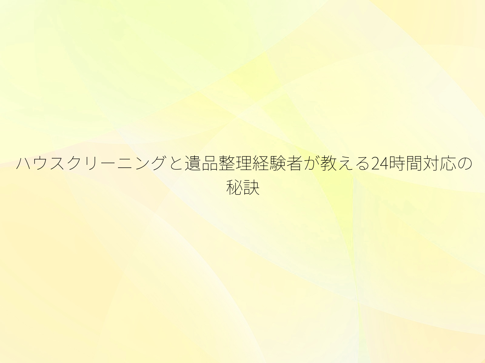ハウスクリーニングと遺品整理経験者が教える24時間対応の秘訣