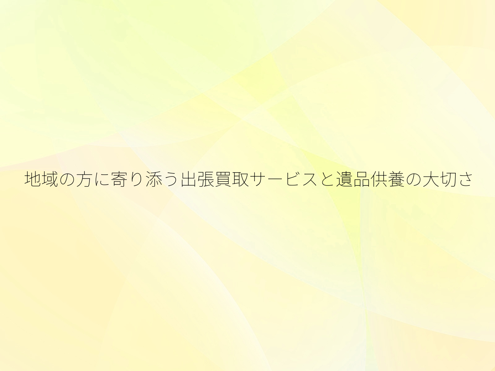 地域の方に寄り添う出張買取サービスと遺品供養の大切さ