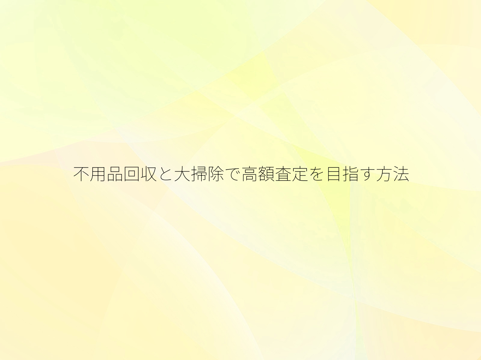不用品回収と大掃除で高額査定を目指す方法