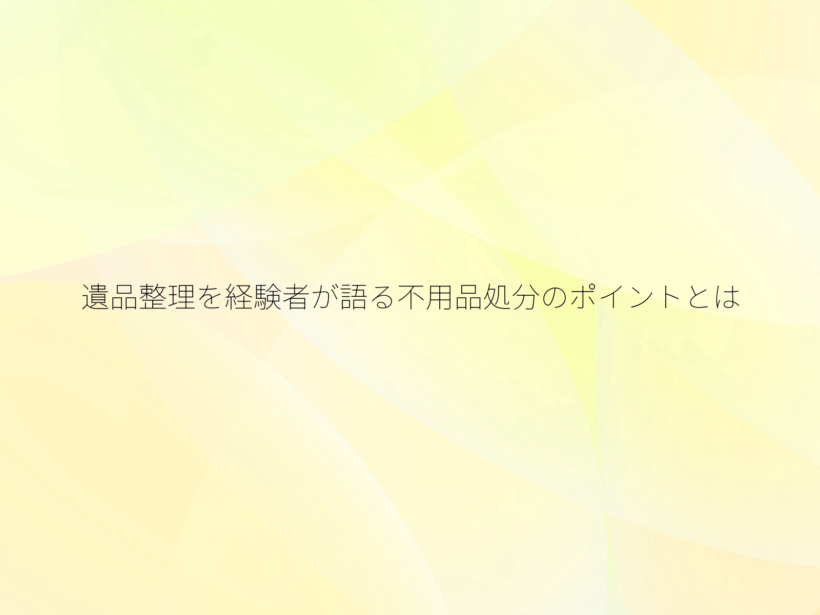 遺品整理を経験者が語る不用品処分のポイントとは