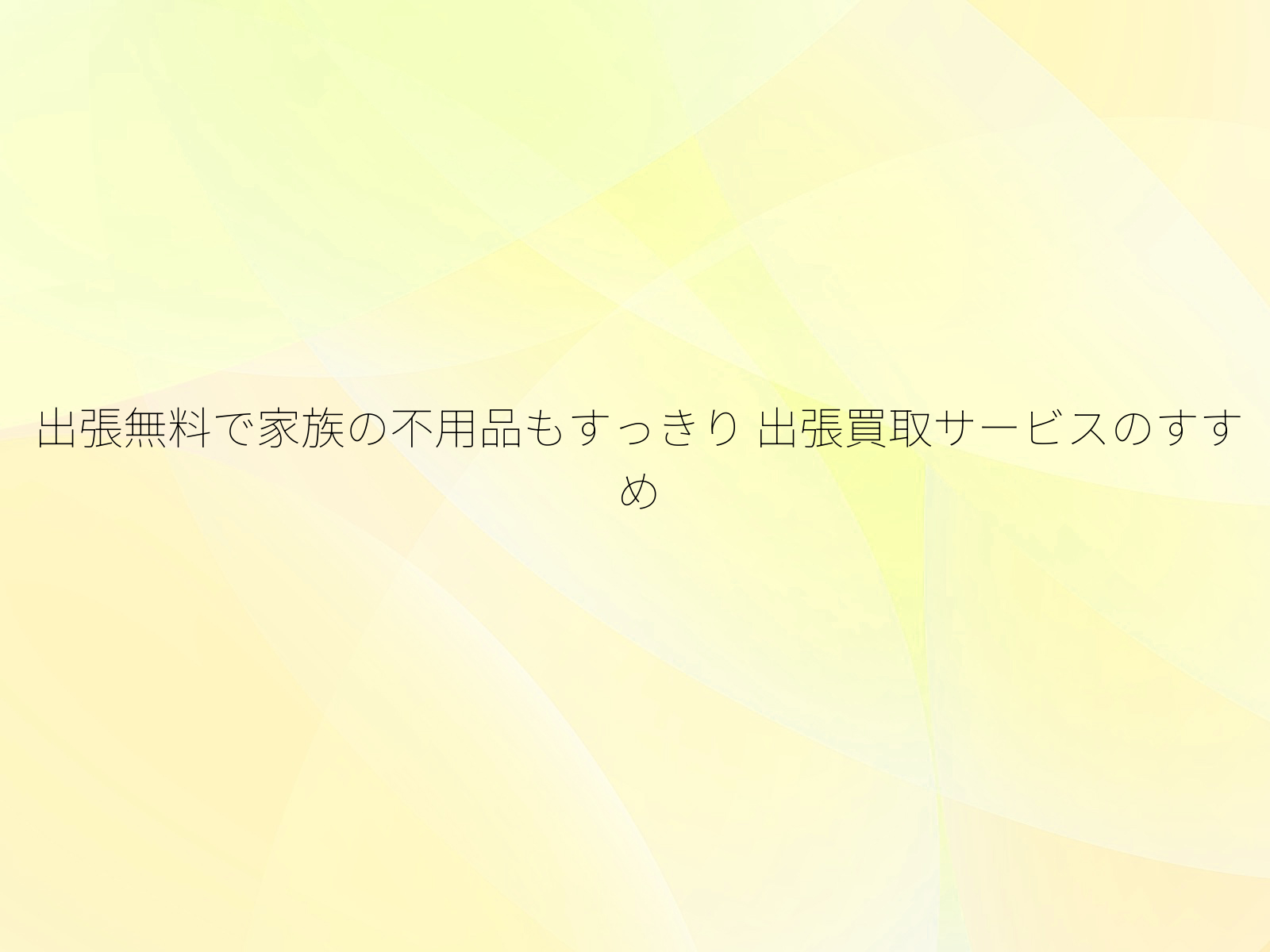 出張無料で家族の不用品もすっきり