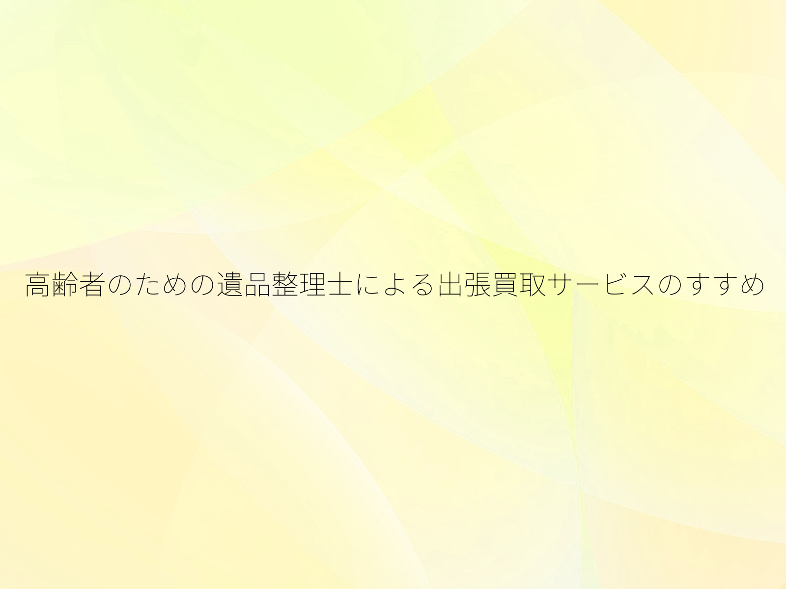 高齢者のための遺品整理士による出張買取サービスのすすめ
