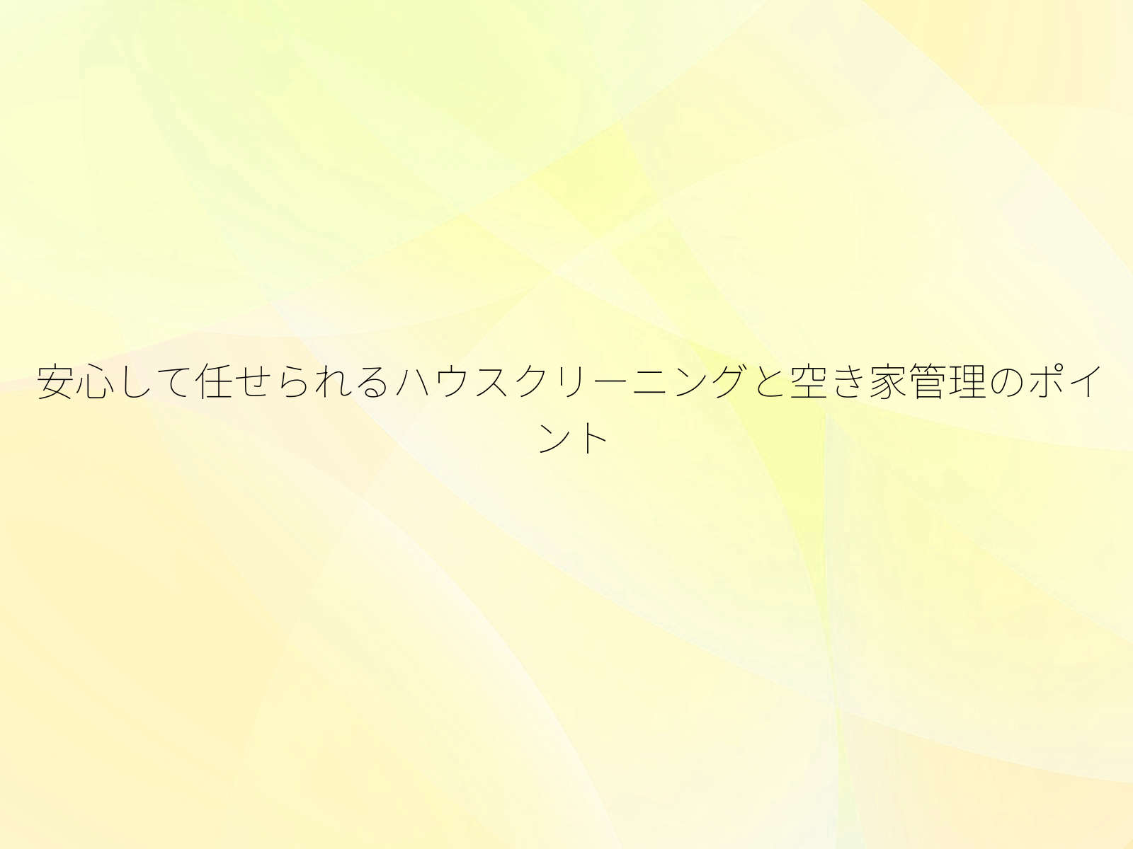 安心して任せられるハウスクリーニングと空き家管理のポイント