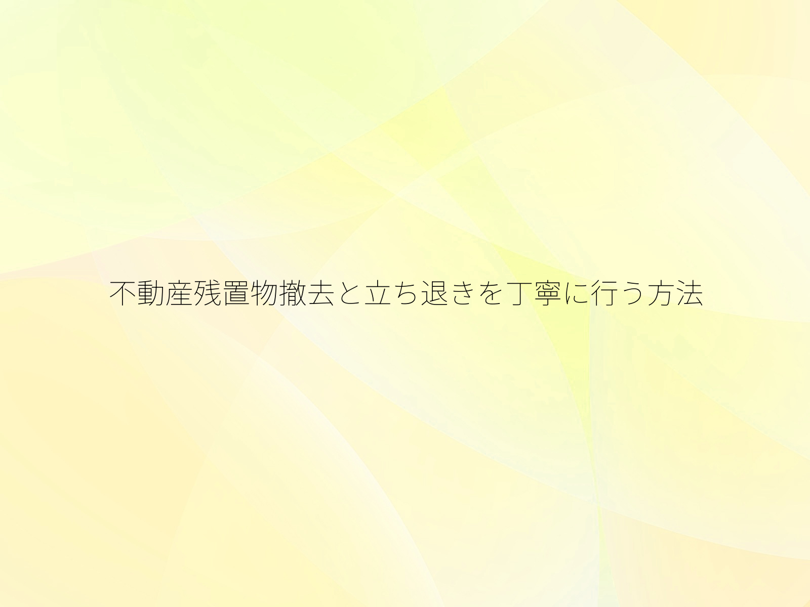 不動産残置物撤去と立ち退きを丁寧に行う方法
