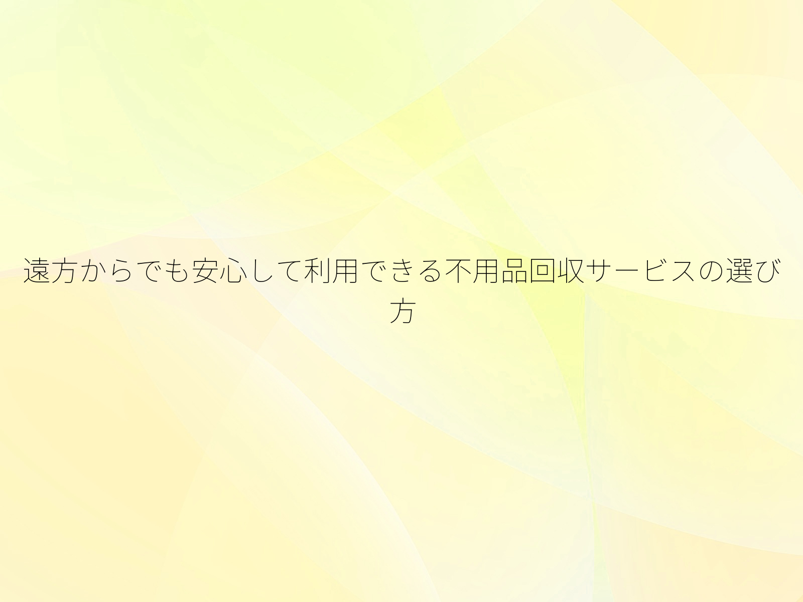 遠方からでも安心して利用できる不用品回収サービスの選び方