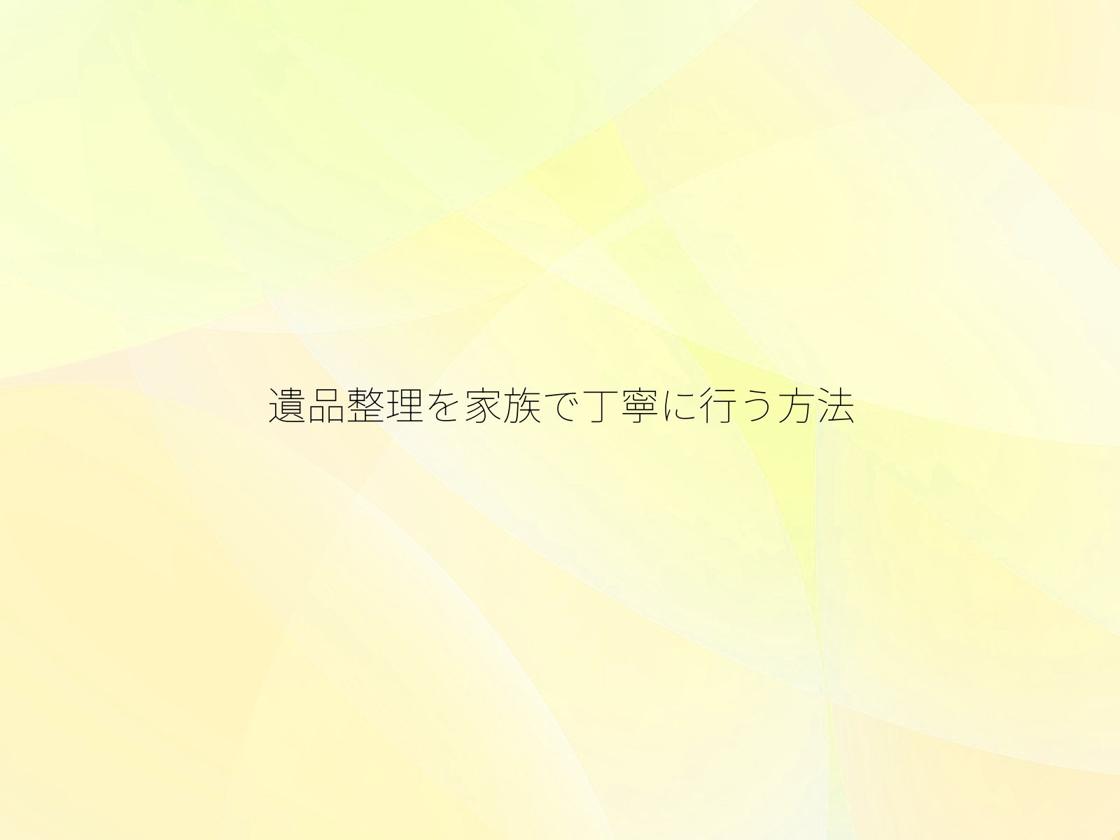 遺品整理を家族で丁寧に行う方法