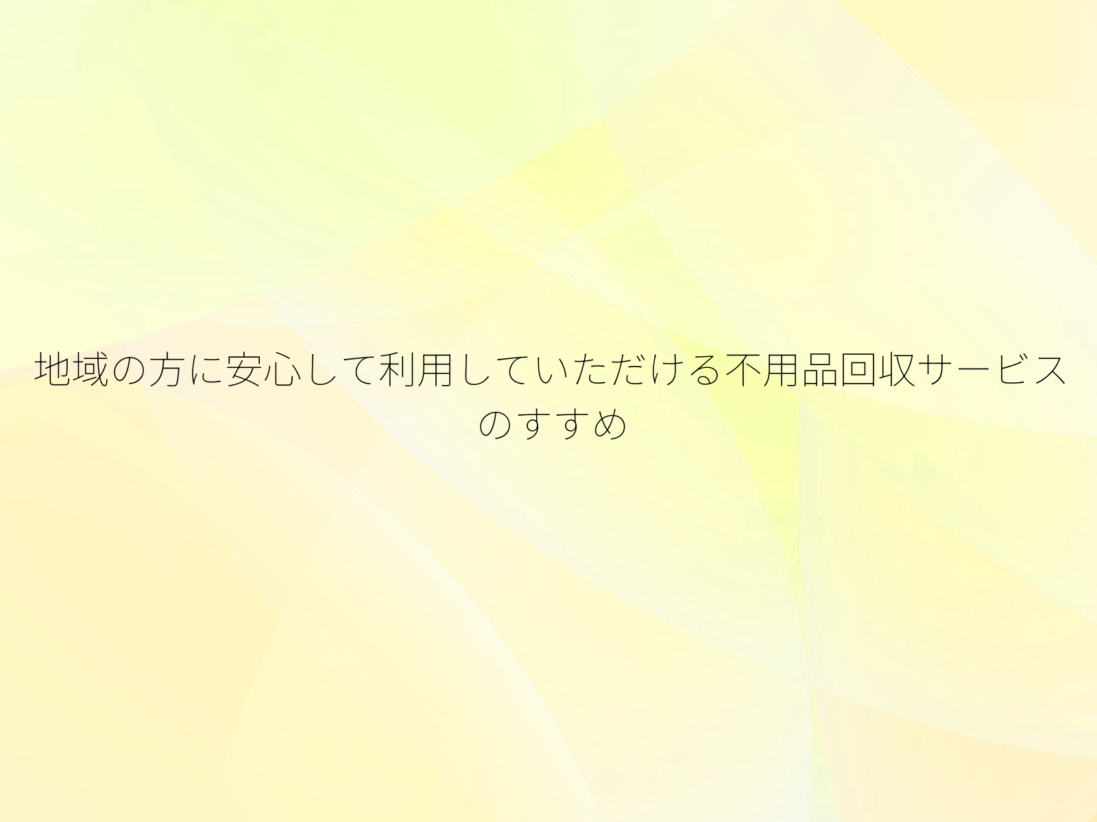 地域の方に安心して利用していただける不用品回収サービスのすすめ