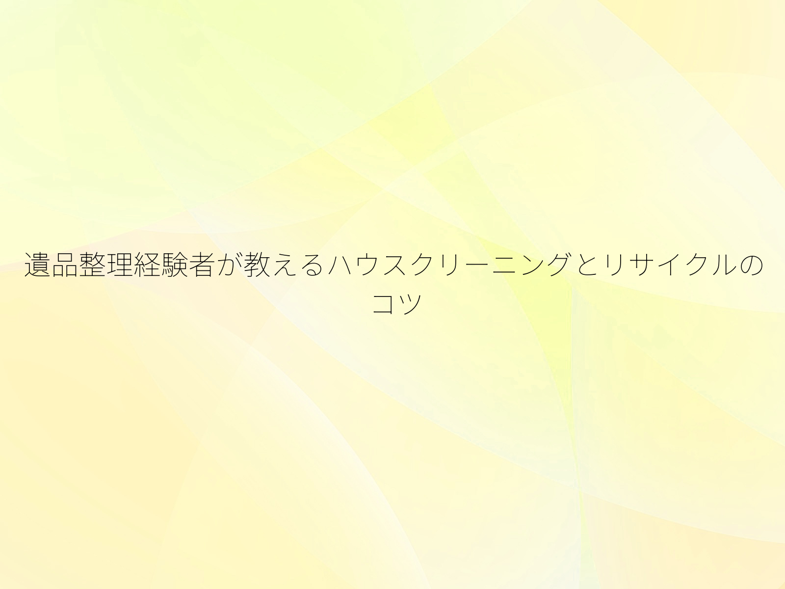 遺品整理経験者が教えるハウスクリーニングとリサイクルのコツ/