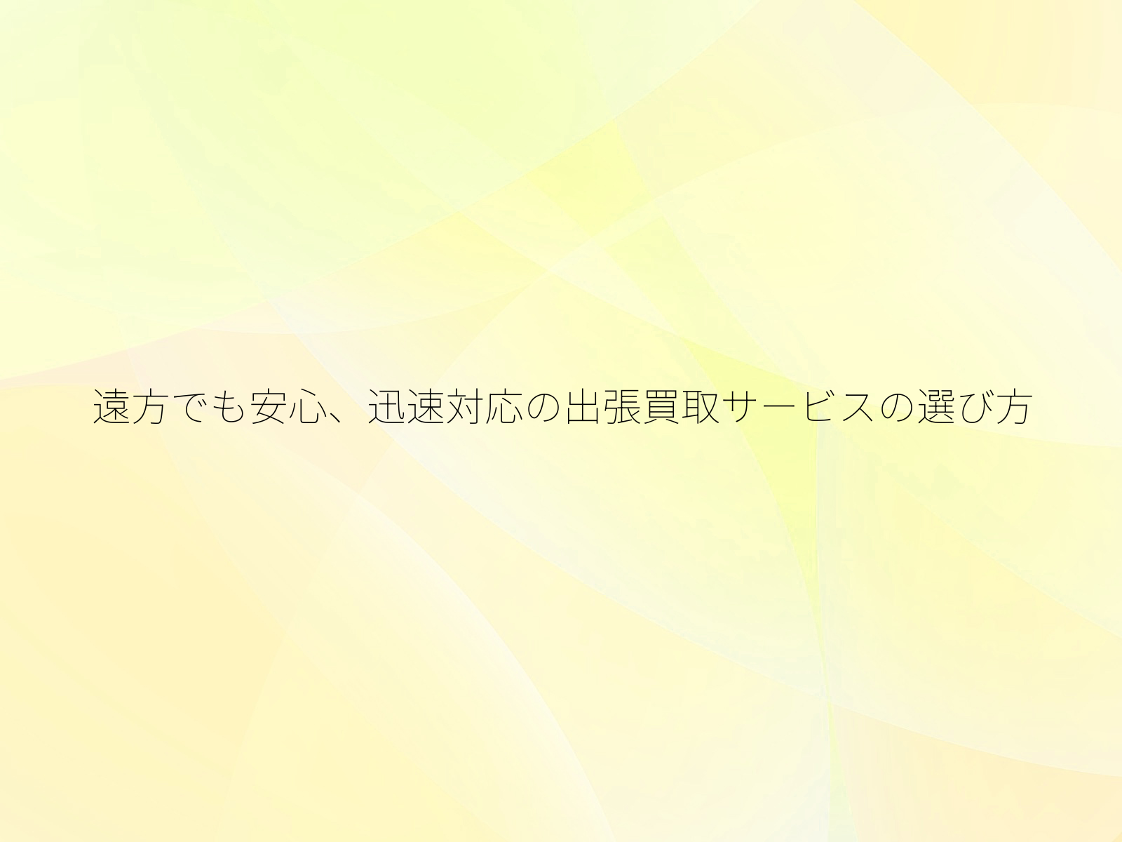 遠方でも安心、迅速対応の出張買取サービスの選び方/