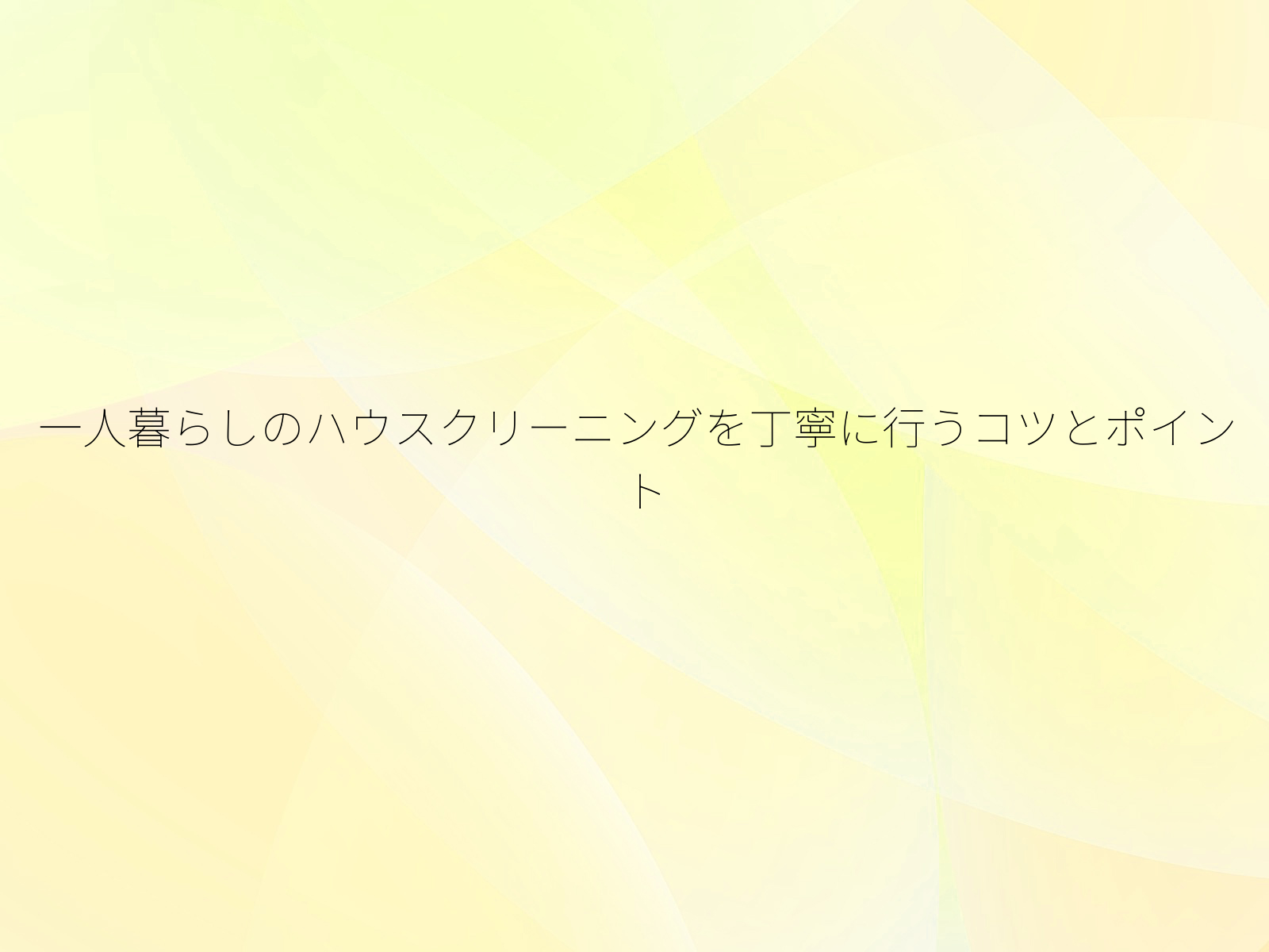 一人暮らしのハウスクリーニングを丁寧に行うコツとポイント/