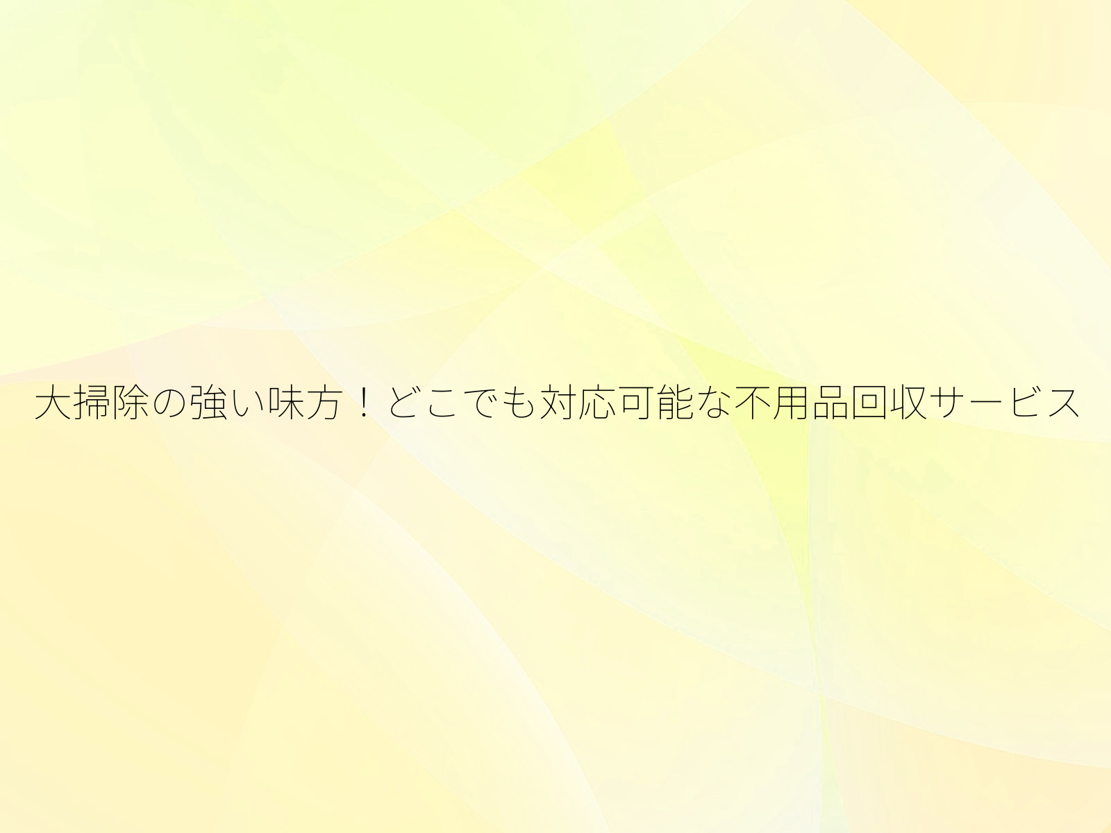 大掃除の強い味方！どこでも対応可能な不用品回収サービス/