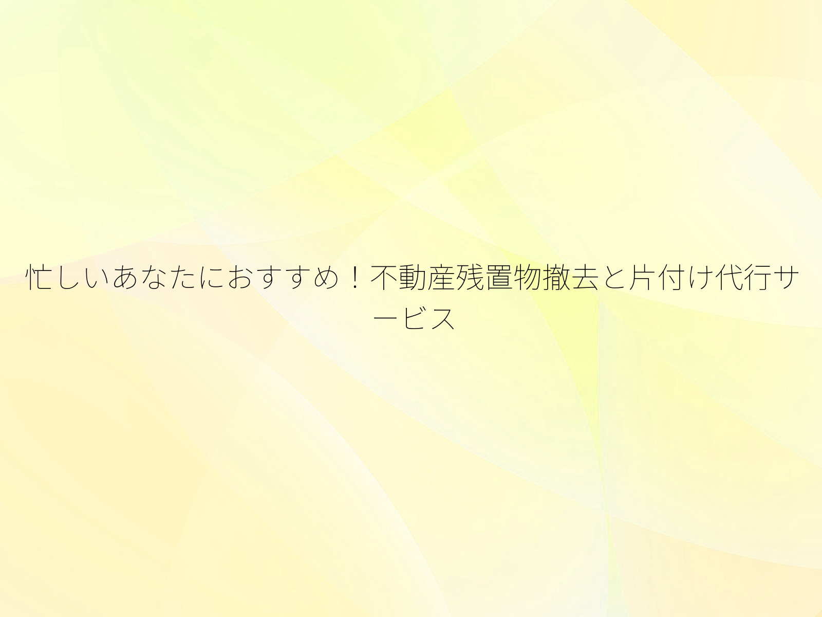 忙しいあなたにおすすめ！不動産残置物撤去と片付け代行サービス/