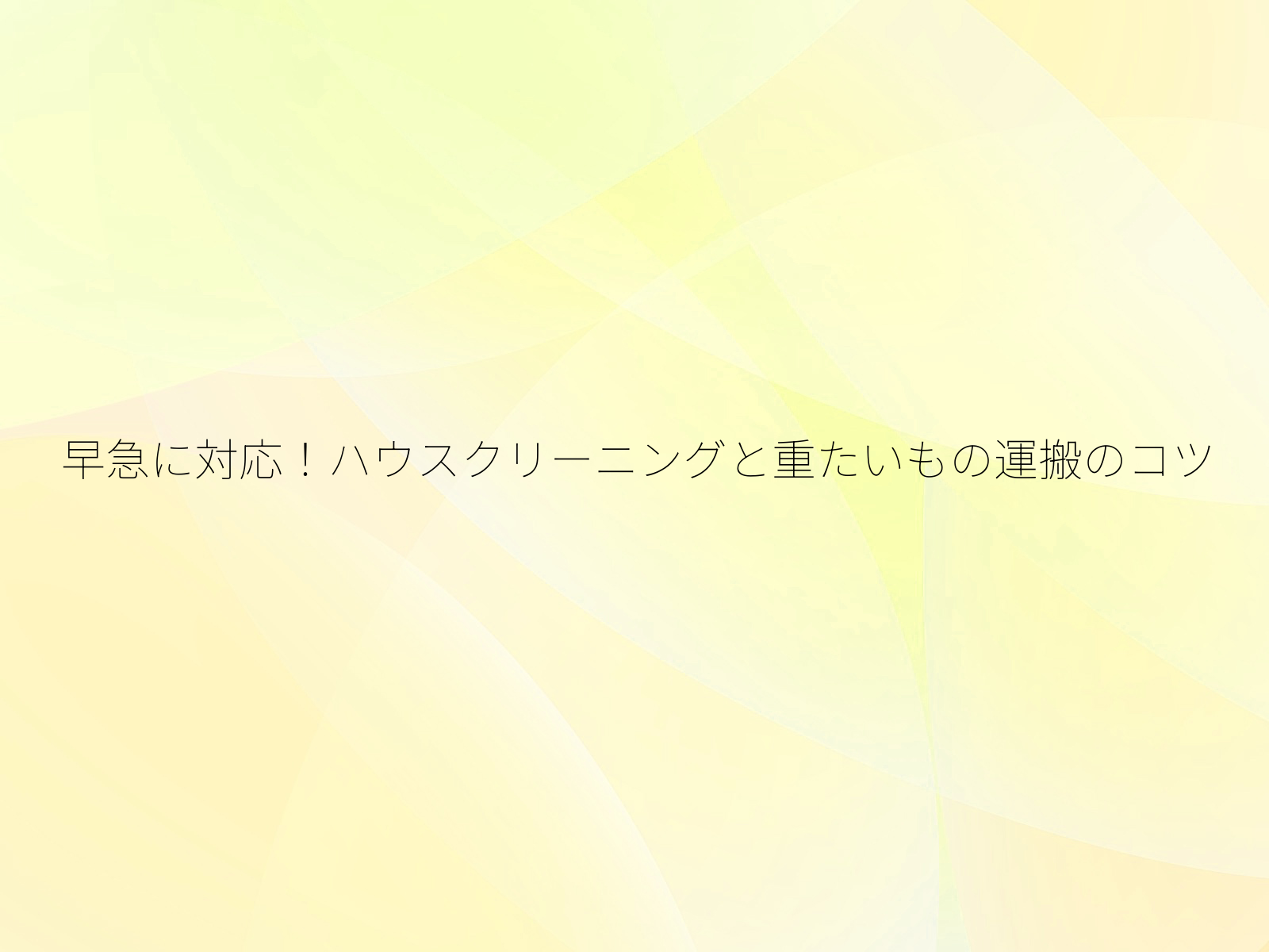 早急に対応！ハウスクリーニングと重たいもの運搬のコツ/