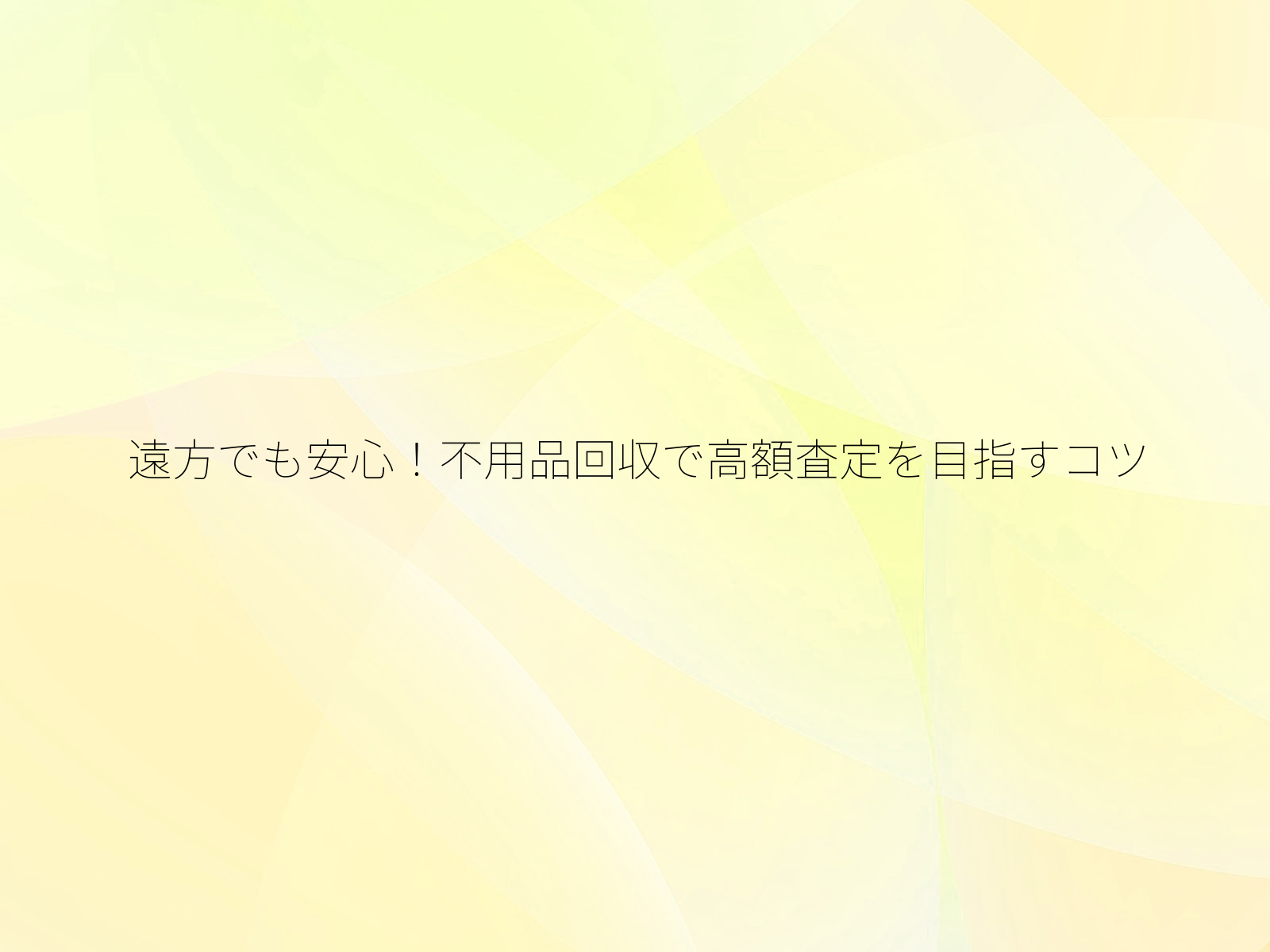 遠方でも安心！不用品回収で高額査定を目指すコツ/