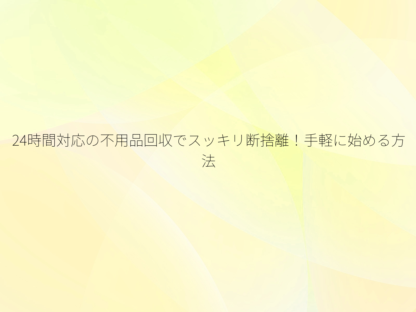 24時間対応の不用品回収でスッキリ断捨離！手軽に始める方法/