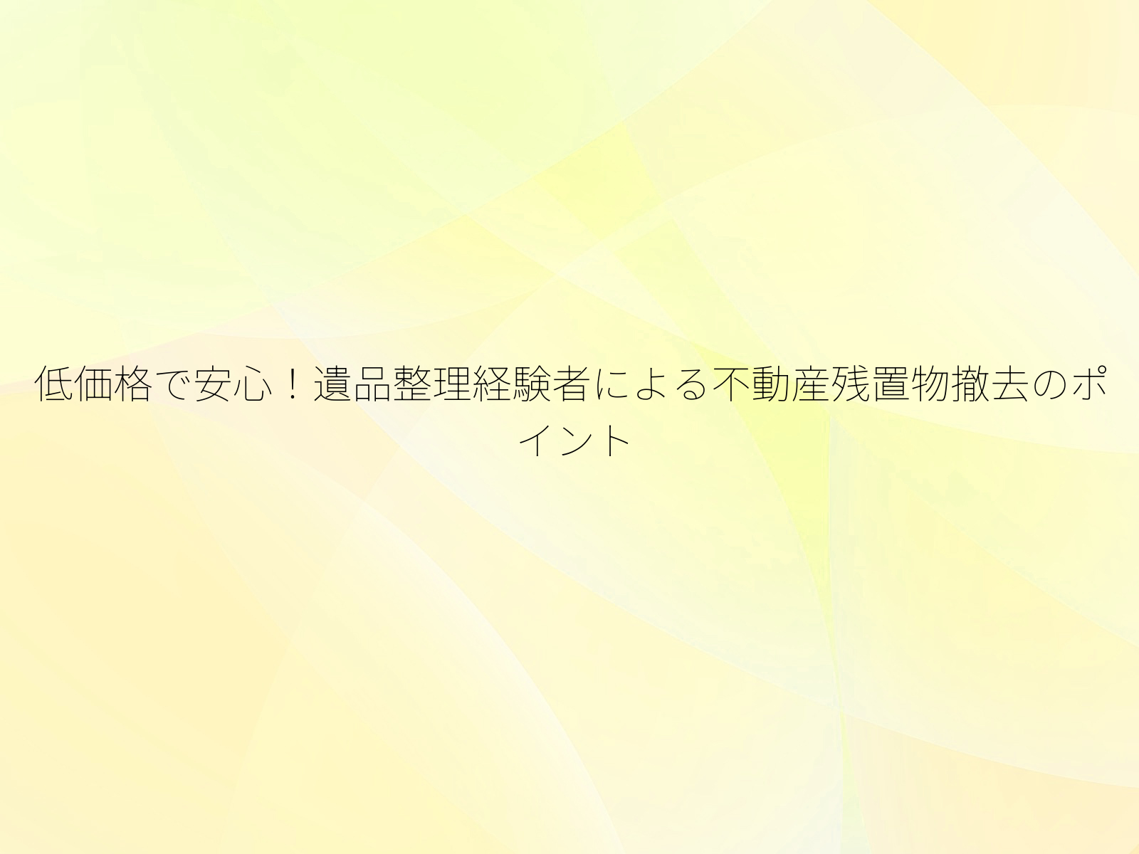 低価格で安心！遺品整理経験者による不動産残置物撤去のポイント/
