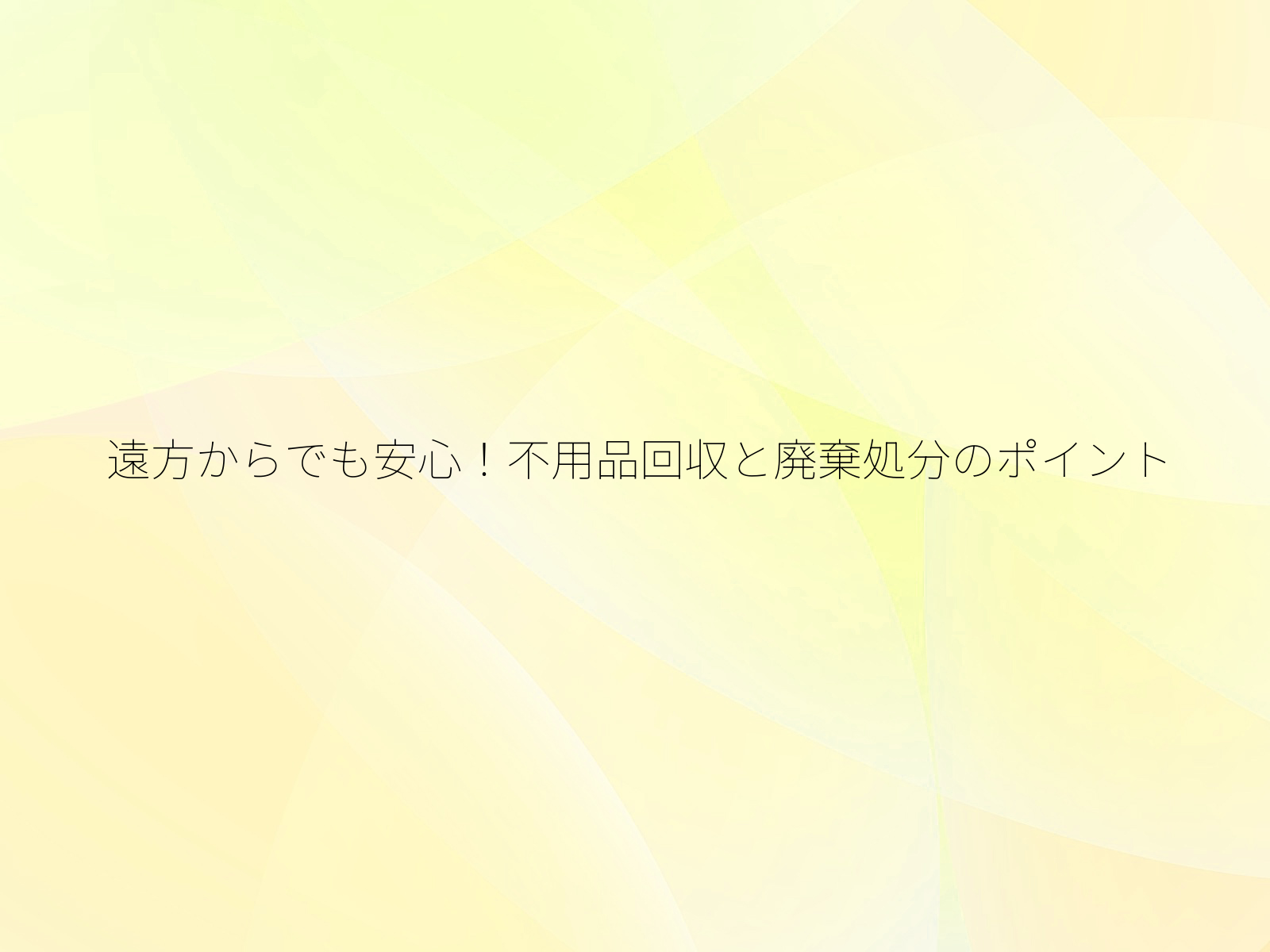 遠方からでも安心！不用品回収と廃棄処分のポイント/