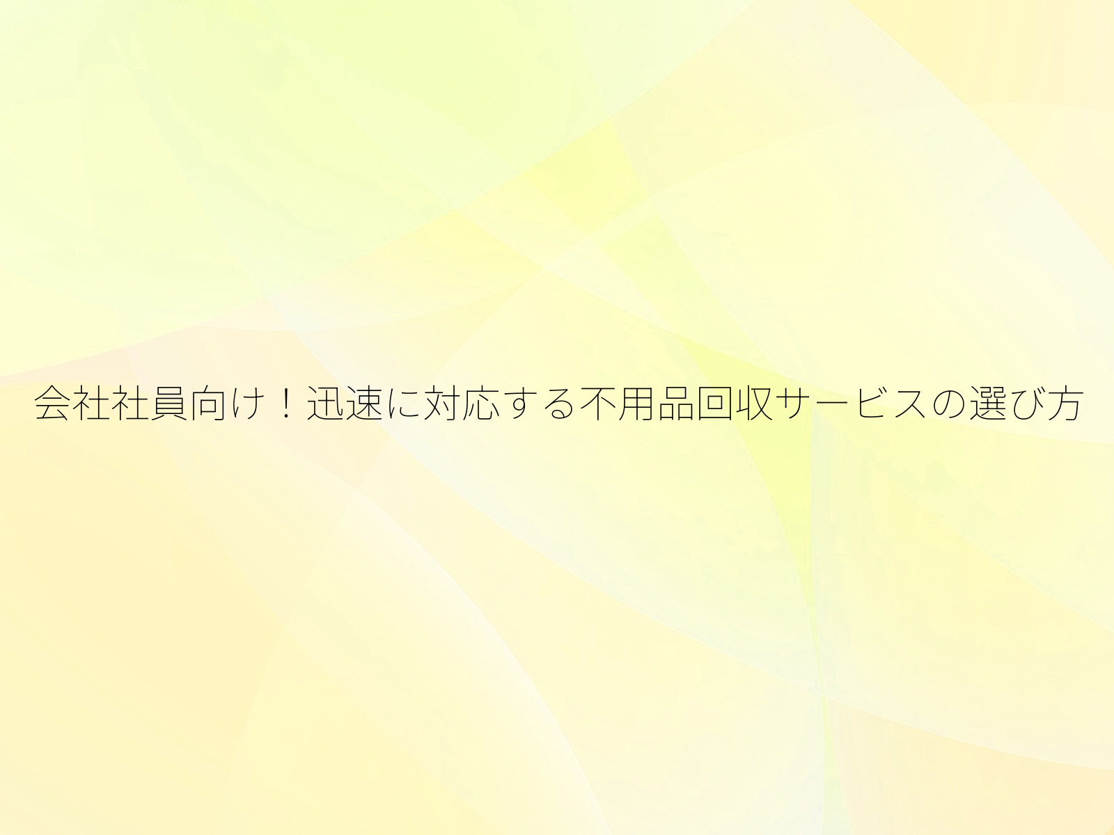 会社社員向け！迅速に対応する不用品回収サービスの選び方/