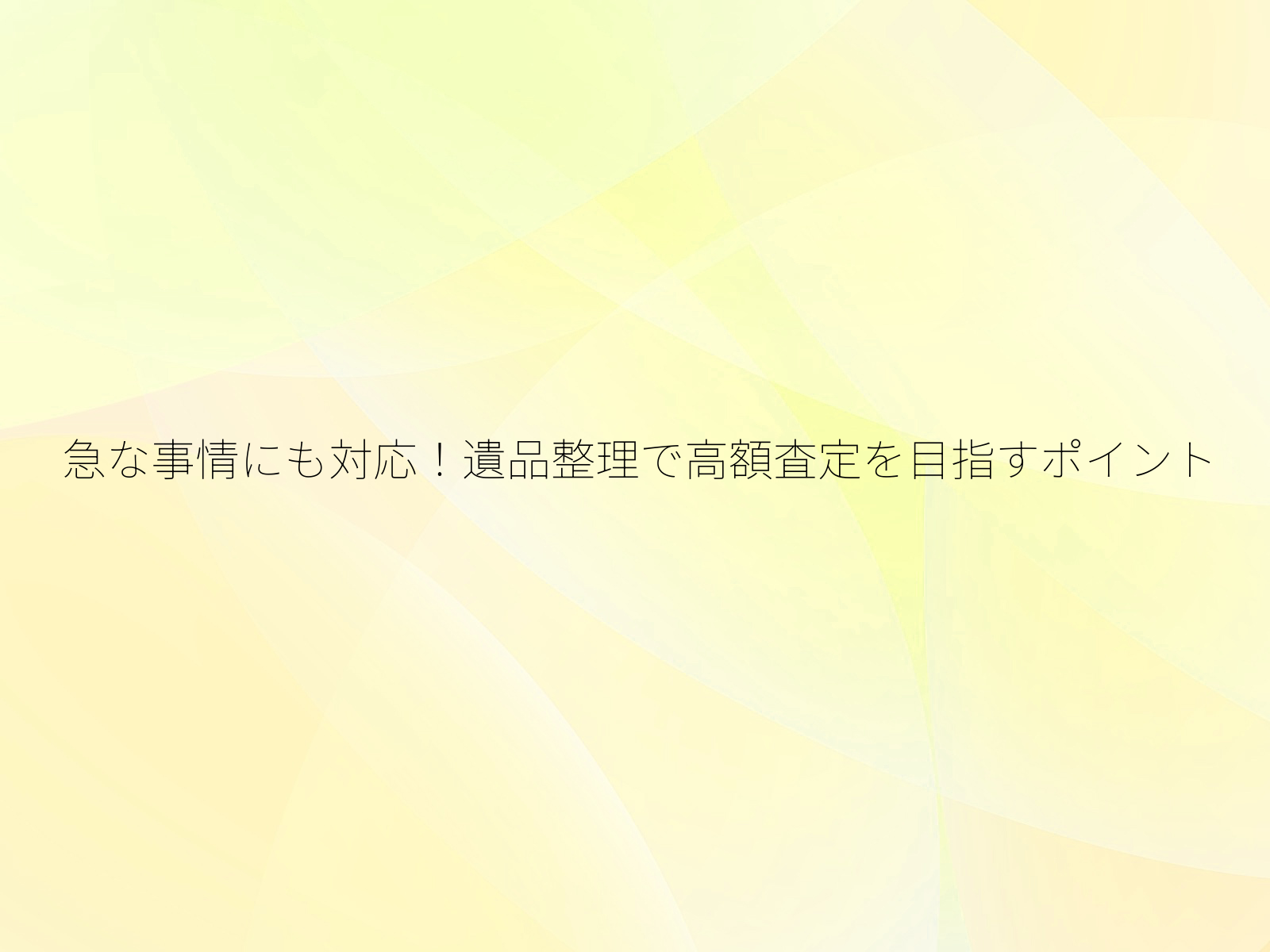 急な事情にも対応！遺品整理で高額査定を目指すポイント/