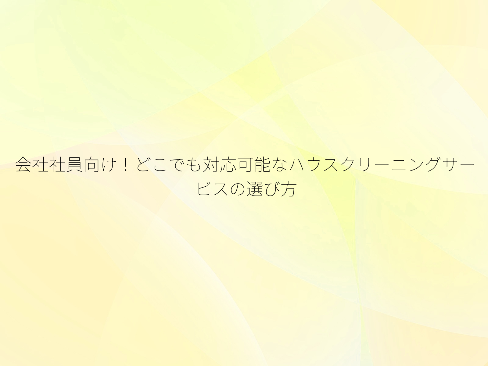 会社社員向け！どこでも対応可能なハウスクリーニングサービスの選び方/
